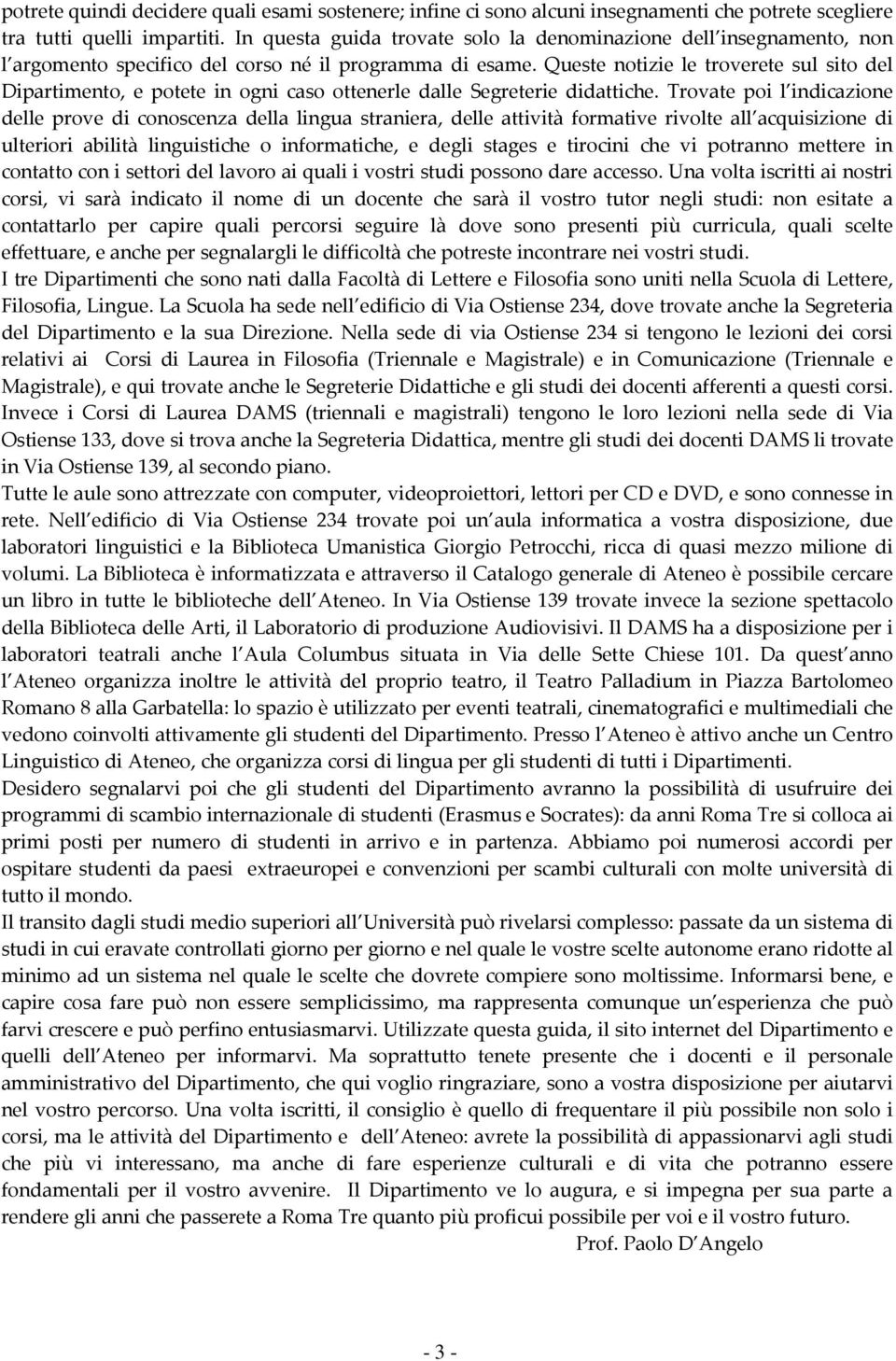 Queste notizie le troverete sul sito del Dipartimento, e potete in ogni caso ottenerle dalle Segreterie didattiche.