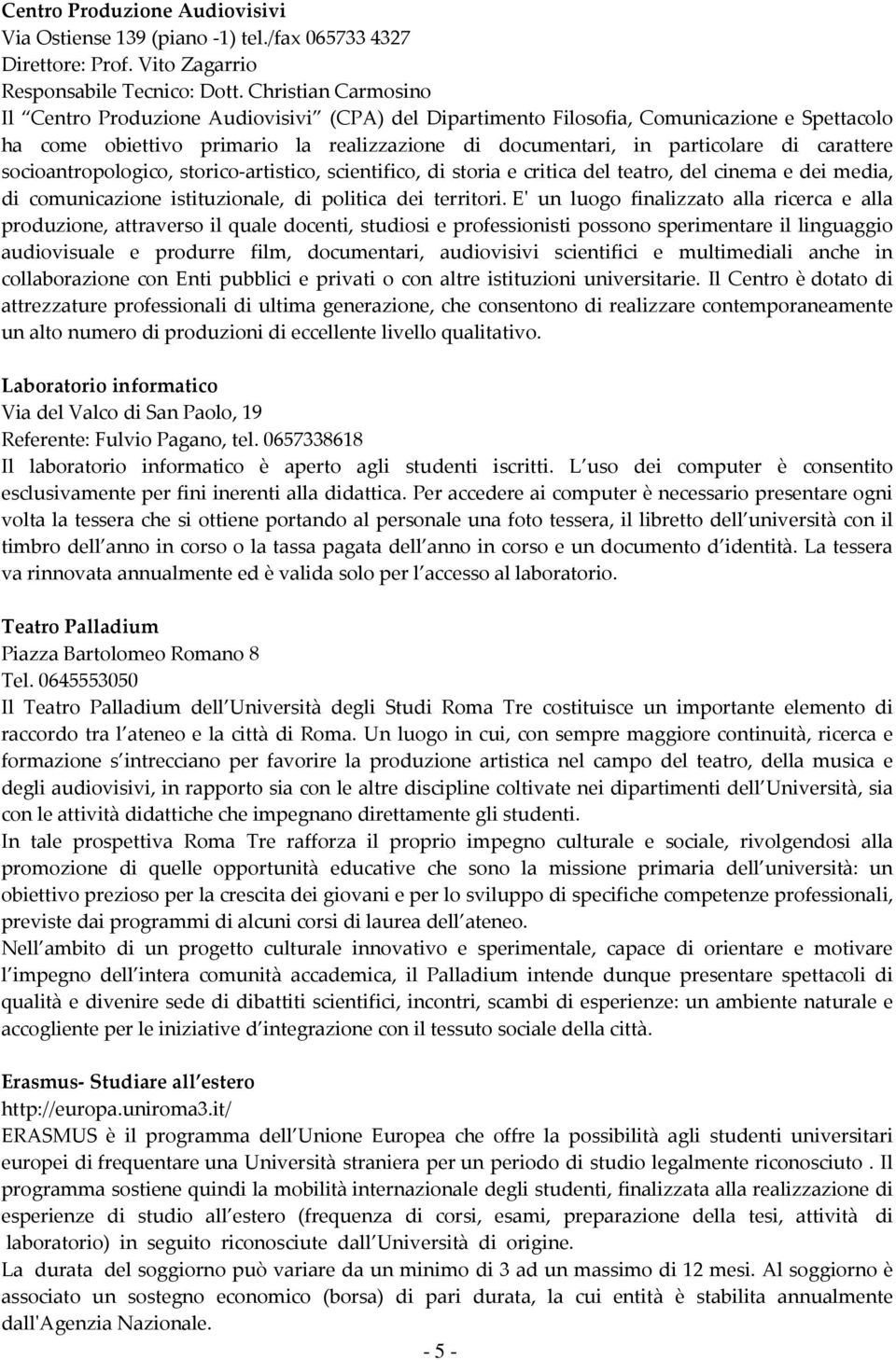 carattere socioantropologico, storico-artistico, scientifico, di storia e critica del teatro, del cinema e dei media, di comunicazione istituzionale, di politica dei territori.