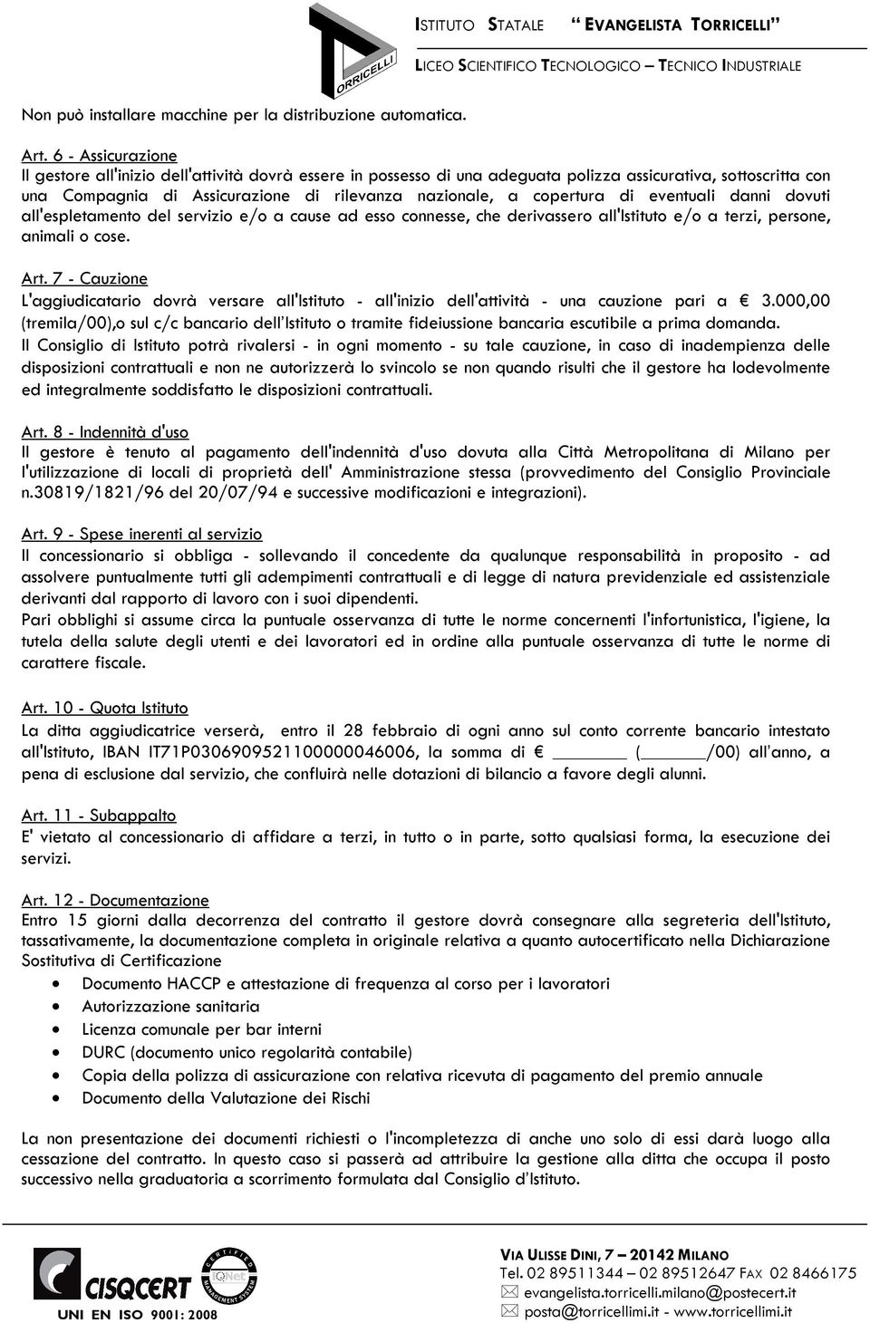 copertura di eventuali danni dovuti all'espletamento del servizio e/o a cause ad esso connesse, che derivassero all'istituto e/o a terzi, persone, animali o cose. Art.