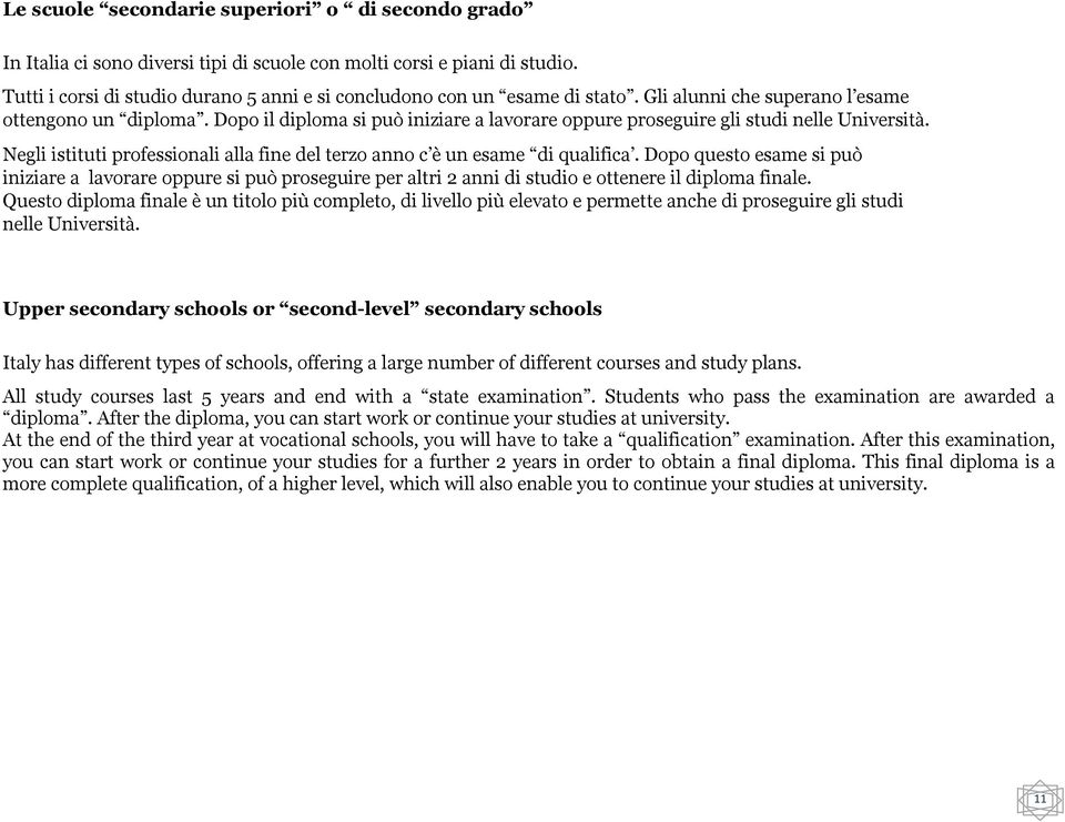 Dopo il diploma si può iniziare a lavorare oppure proseguire gli studi nelle Università. Negli istituti professionali alla fine del terzo anno c è un esame di qualifica.