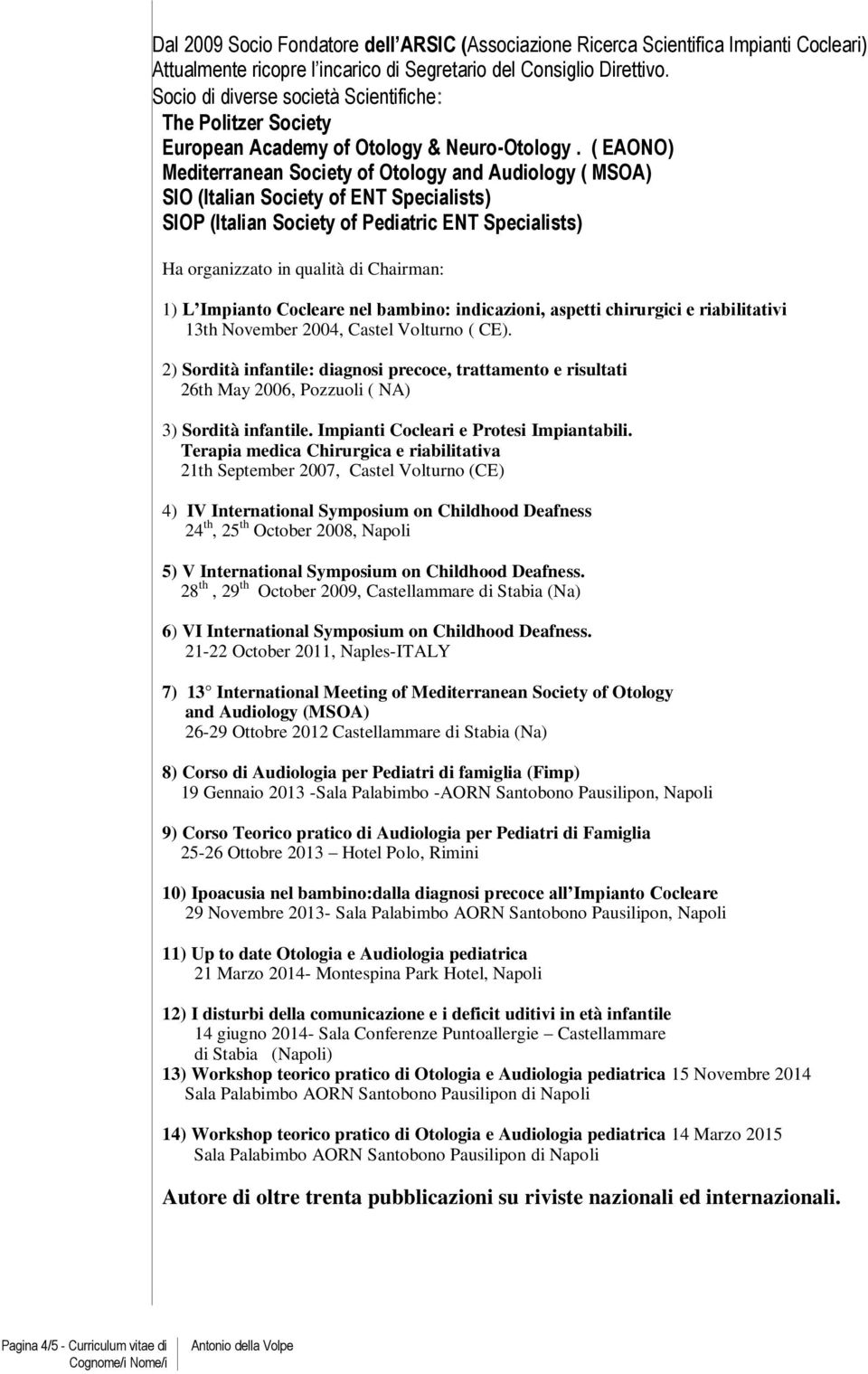 ( EAONO) Mediterranean Society of Otology and Audiology ( MSOA) SIO (Italian Society of ENT Specialists) SIOP (Italian Society of Pediatric ENT Specialists) Ha organizzato in qualità di Chairman: 1)