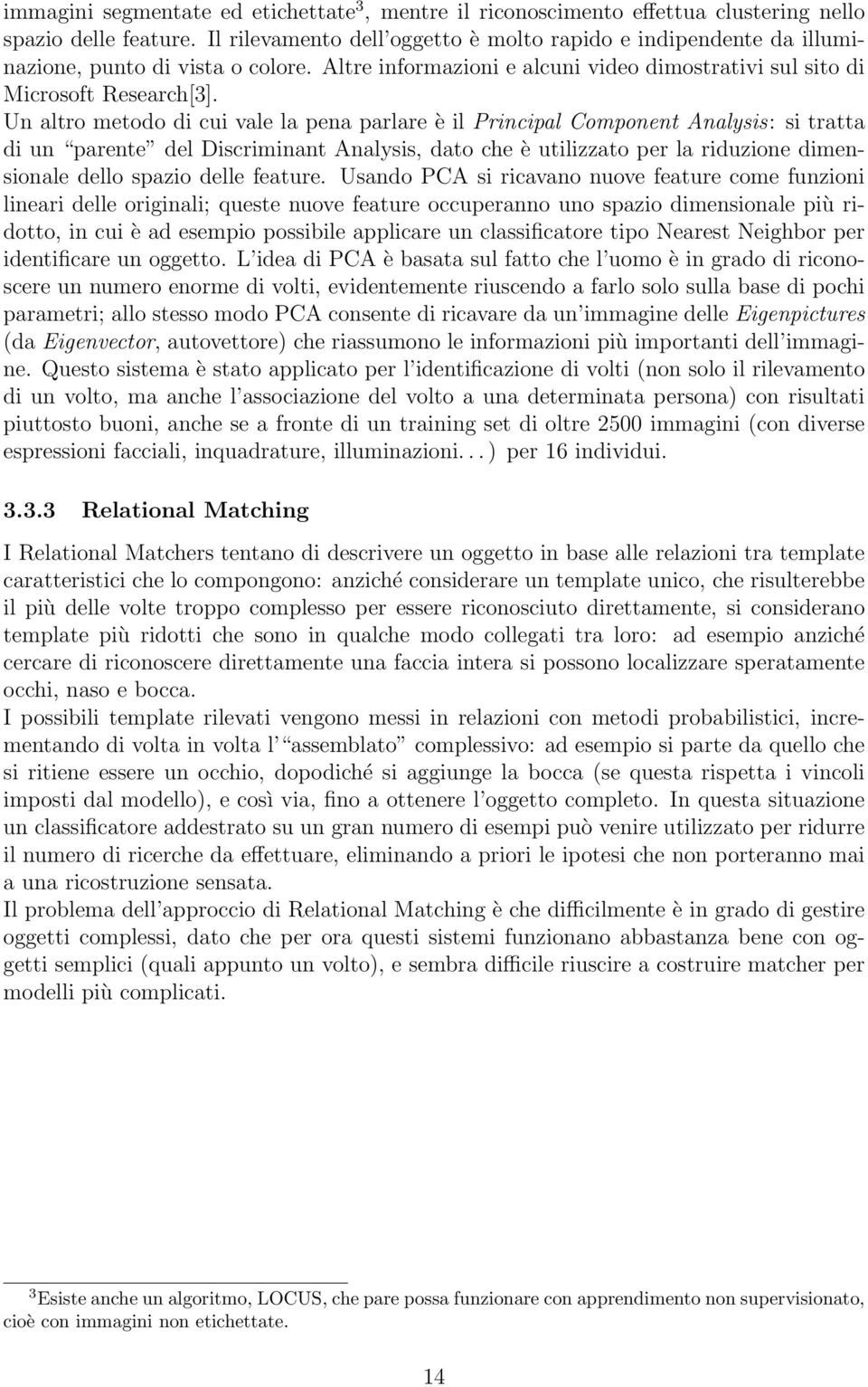 Un altro metodo di cui vale la pena parlare è il Principal Component Analysis: si tratta di un parente del Discriminant Analysis, dato che è utilizzato per la riduzione dimensionale dello spazio