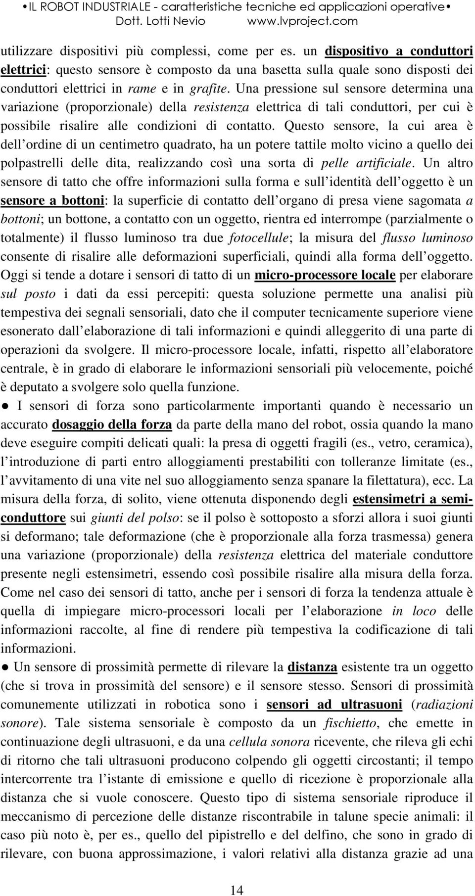 Una pressione sul sensore determina una variazione (proporzionale) della resistenza elettrica di tali conduttori, per cui è possibile risalire alle condizioni di contatto.