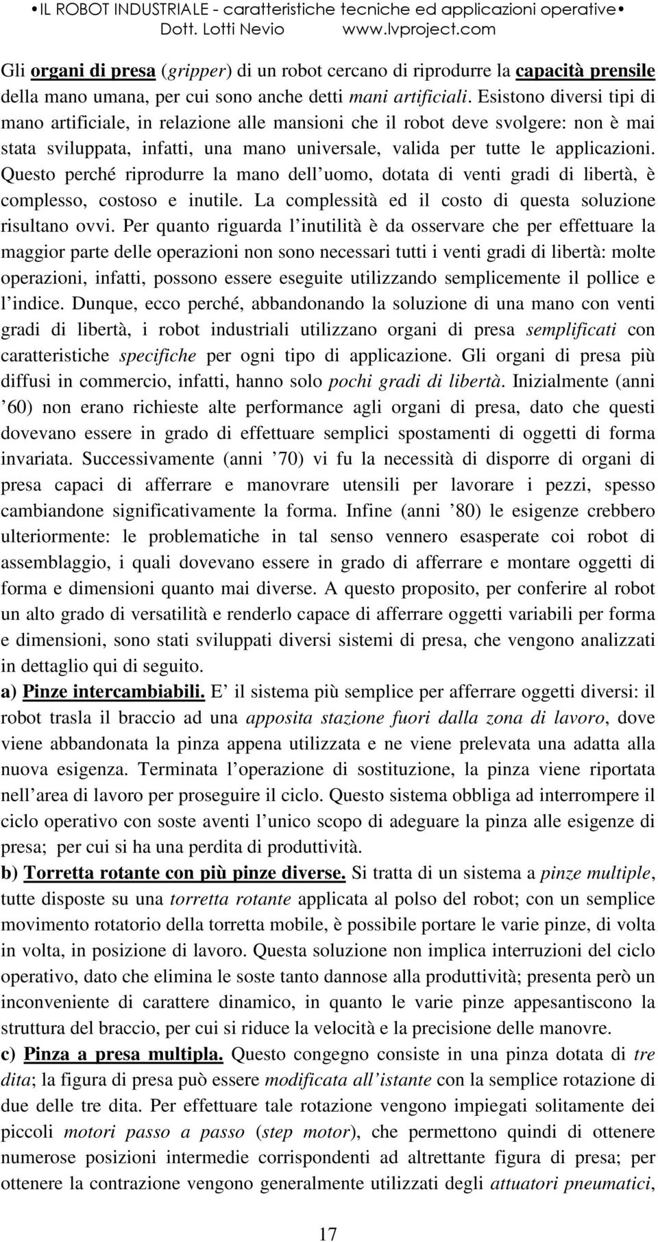 Questo perché riprodurre la mano dell uomo, dotata di venti gradi di libertà, è complesso, costoso e inutile. La complessità ed il costo di questa soluzione risultano ovvi.