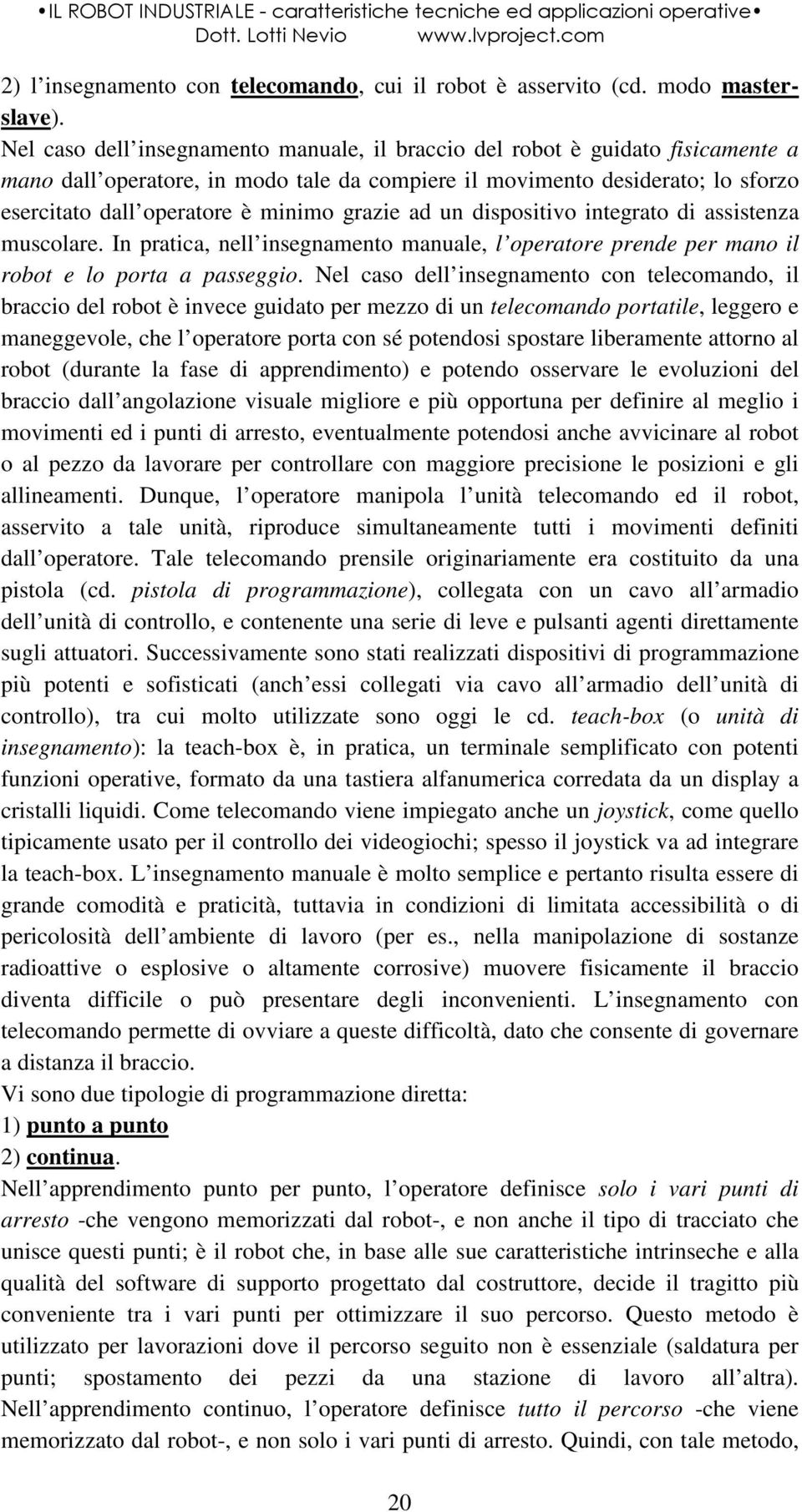 grazie ad un dispositivo integrato di assistenza muscolare. In pratica, nell insegnamento manuale, l operatore prende per mano il robot e lo porta a passeggio.