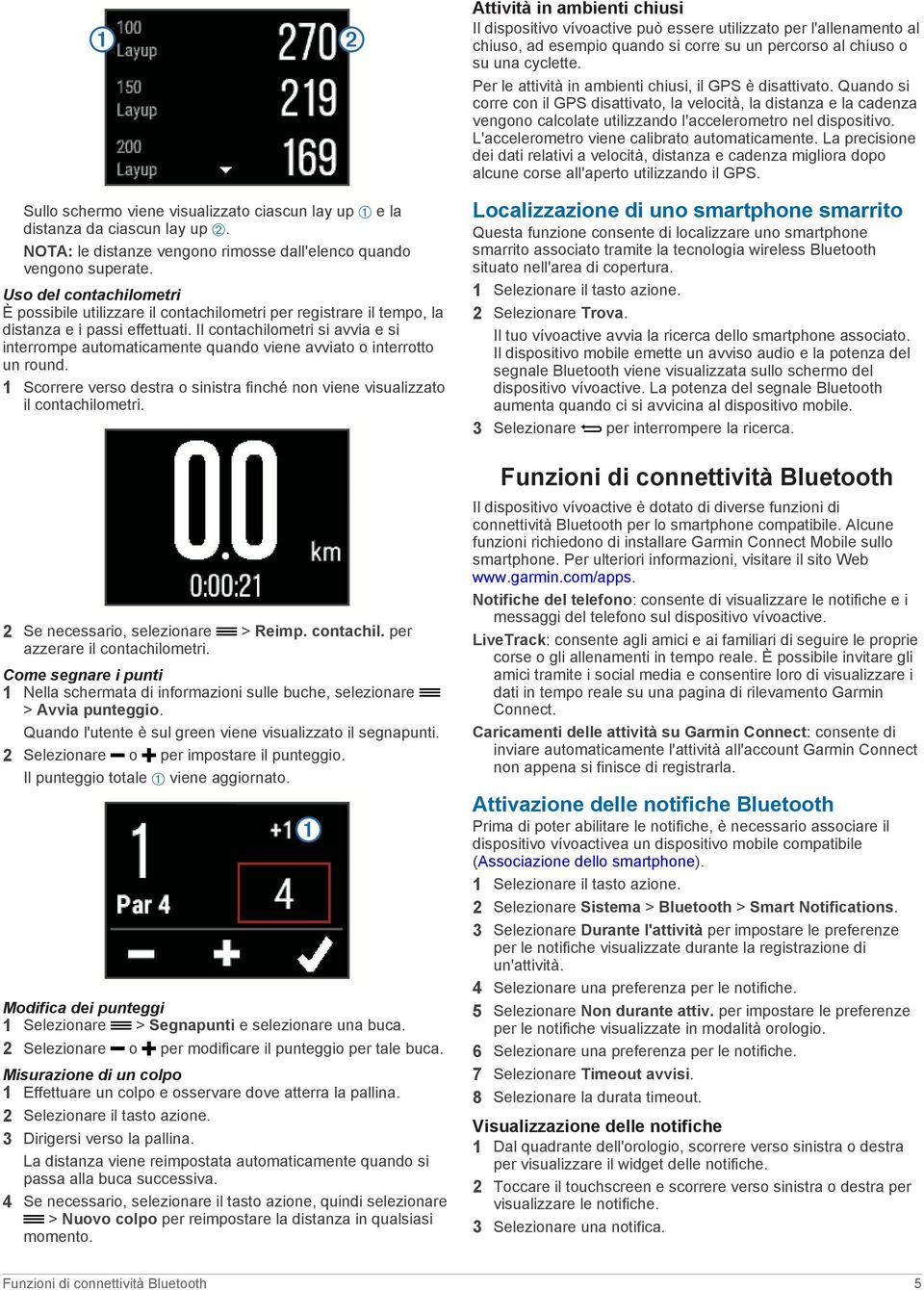 L'accelerometro viene calibrato automaticamente. La precisione dei dati relativi a velocità, distanza e cadenza migliora dopo alcune corse all'aperto utilizzando il GPS.