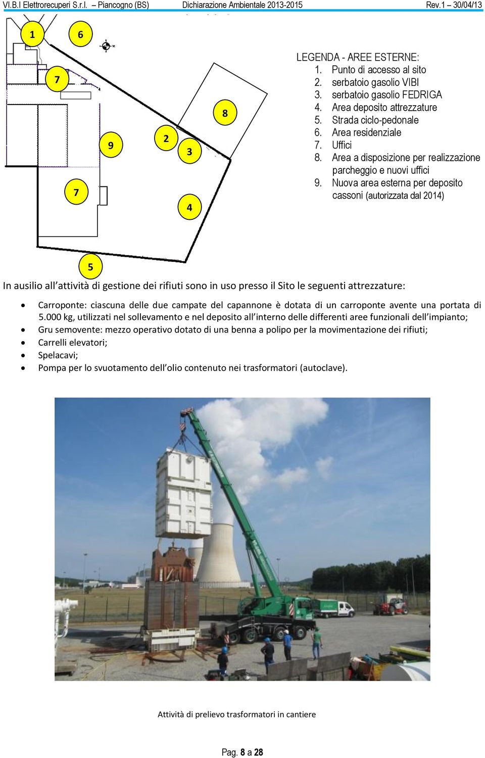 Nuova area esterna per deposito cassoni (autorizzata dal 2014) 5 In ausilio all attività di gestione dei rifiuti sono in uso presso il Sito le seguenti attrezzature: Carroponte: ciascuna delle due