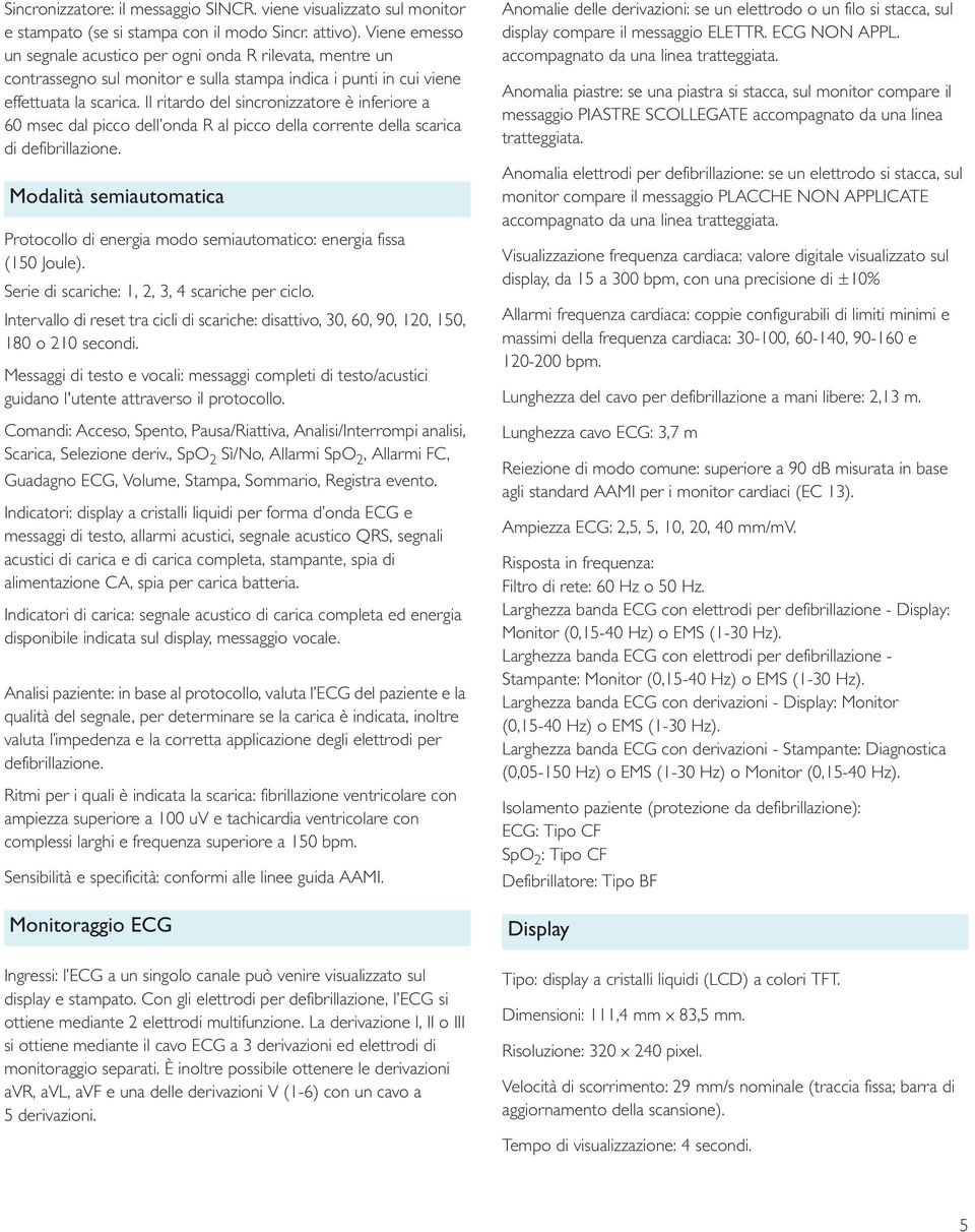Il ritardo del sincronizzatore è inferiore a 60 msec dal picco dell onda R al picco della corrente della scarica defibrillazione.
