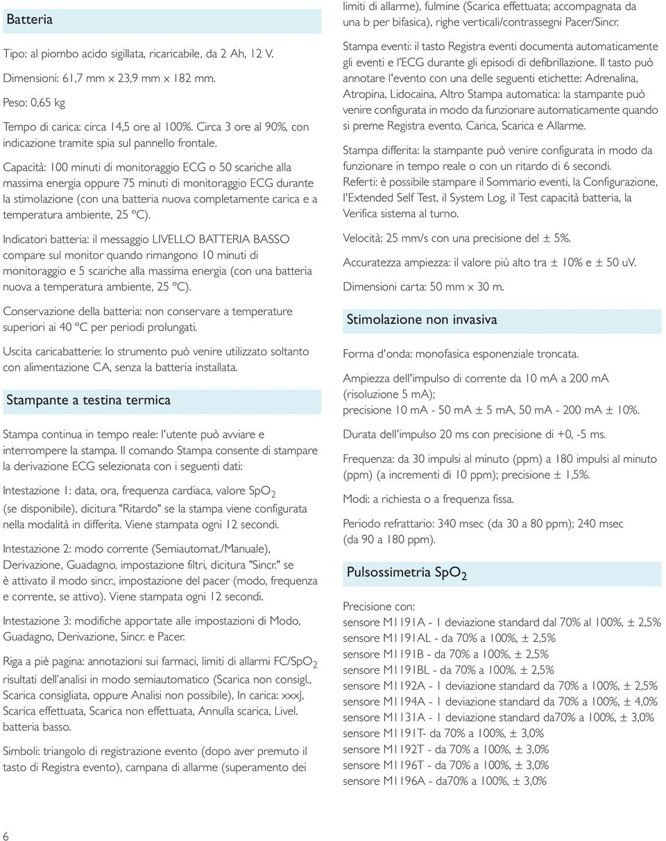 Capacità: 100 minuti monitoraggio ECG o 50 scariche alla massima energia oppure 75 minuti monitoraggio ECG durante la stimolazione (con una batteria nuova completamente carica e a temperatura