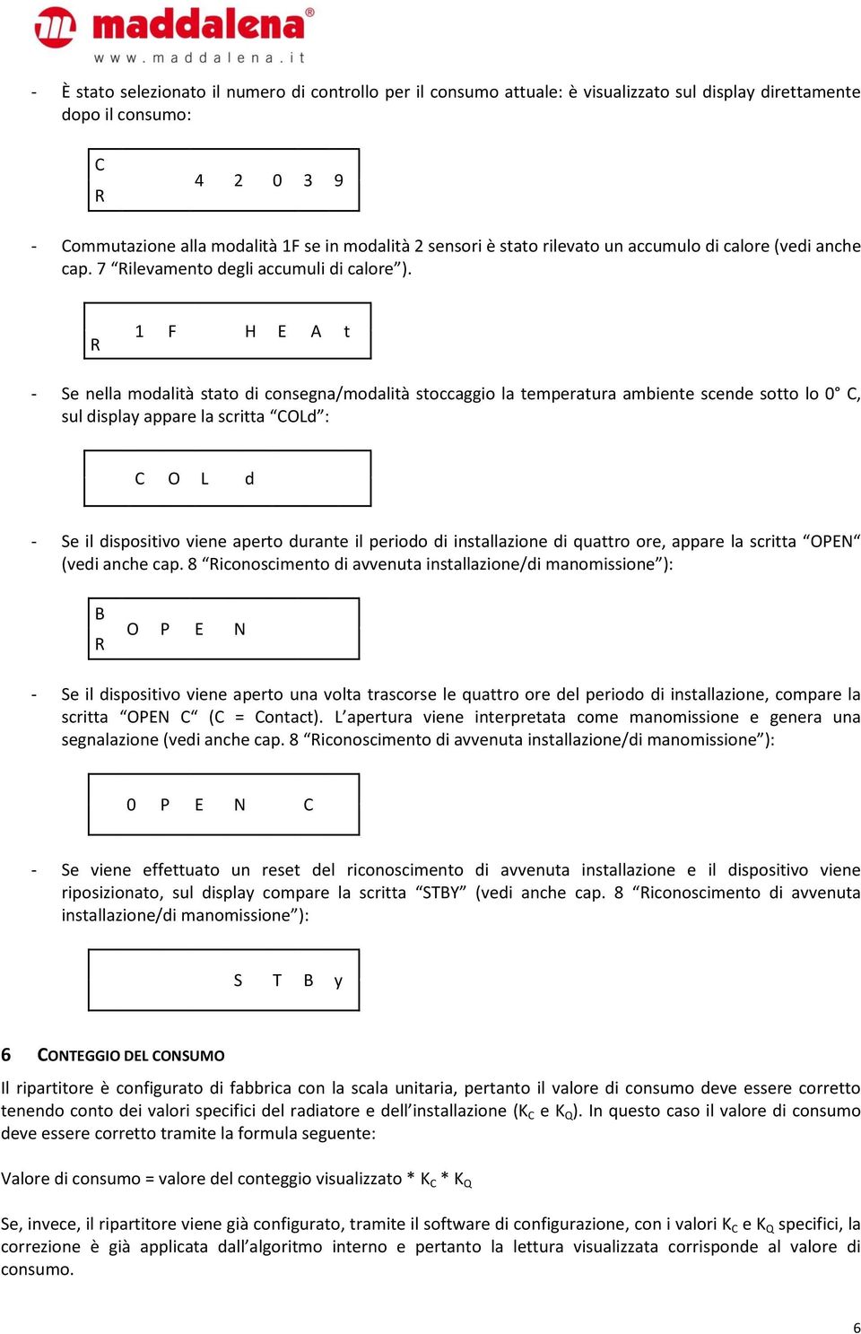 1 F H E A t - Se nella modalità stato di consegna/modalità stoccaggio la temperatura ambiente scende sotto lo 0 C, sul display appare la scritta COLd : C O L d - Se il dispositivo viene aperto