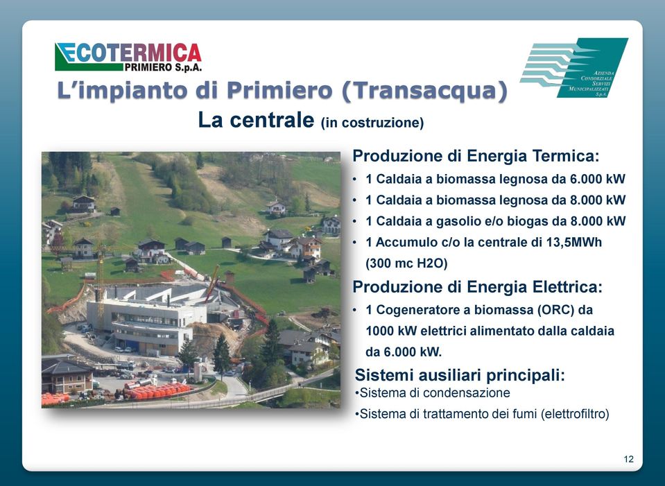 000 kw 1 Accumulo c/o la centrale di 13,5MWh (300 mc H2O) Produzione di Energia Elettrica: 1 Cogeneratore a biomassa (ORC) da