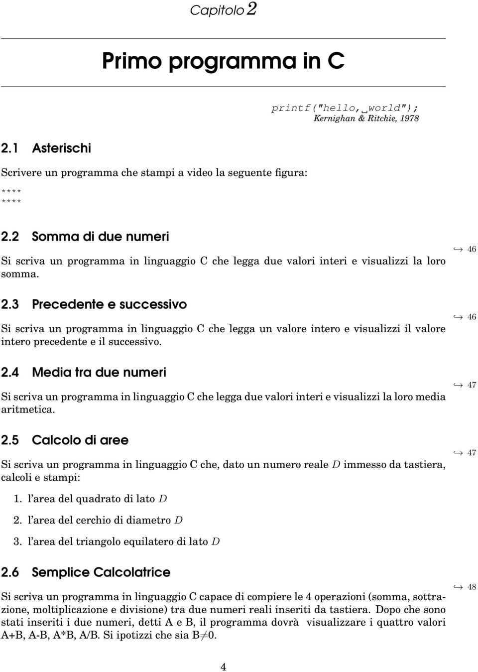 3 Precedente e successivo Si scriva un programma in linguaggio C che legga un valore intero e visualizzi il valore intero precedente e il successivo. 2.