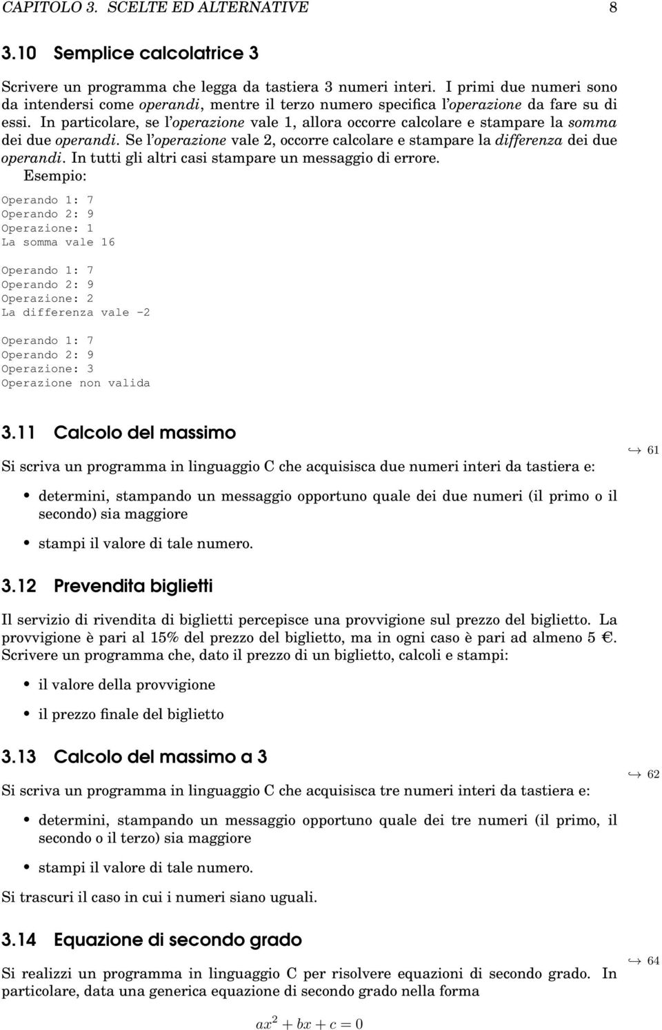 In particolare, se l operazione vale 1, allora occorre calcolare e stampare la somma dei due operandi. Se l operazione vale 2, occorre calcolare e stampare la differenza dei due operandi.