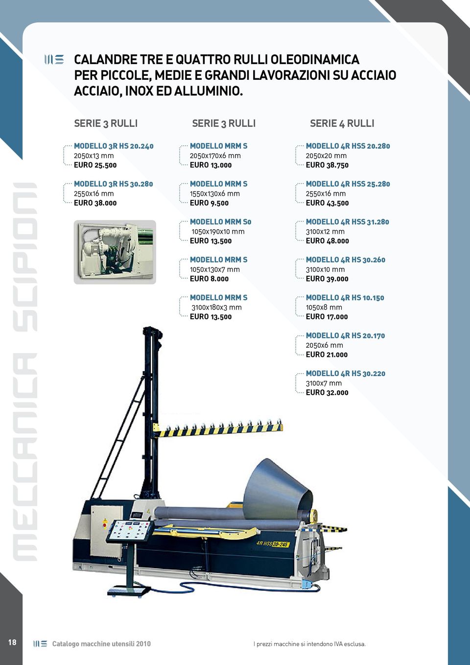 500 Modello MRM S 1050x130x7 mm Euro 8.000 Modello MRM S 3100x180x3 mm Euro 13.500 Modello 4R HSS 20.280 2050x20 mm Euro 38.750 Modello 4R HSS 25.280 2550x16 mm Euro 43.500 Modello 4R HSS 31.