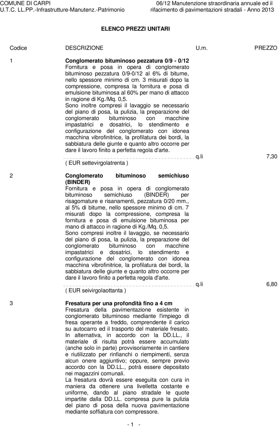 Sono inoltre compresi il lavaggio se necessario del piano di posa, la pulizia, la preparazione del conglomerato bituminoso con macchine impastatrici e dosatrici, lo stendimento e configurazione del