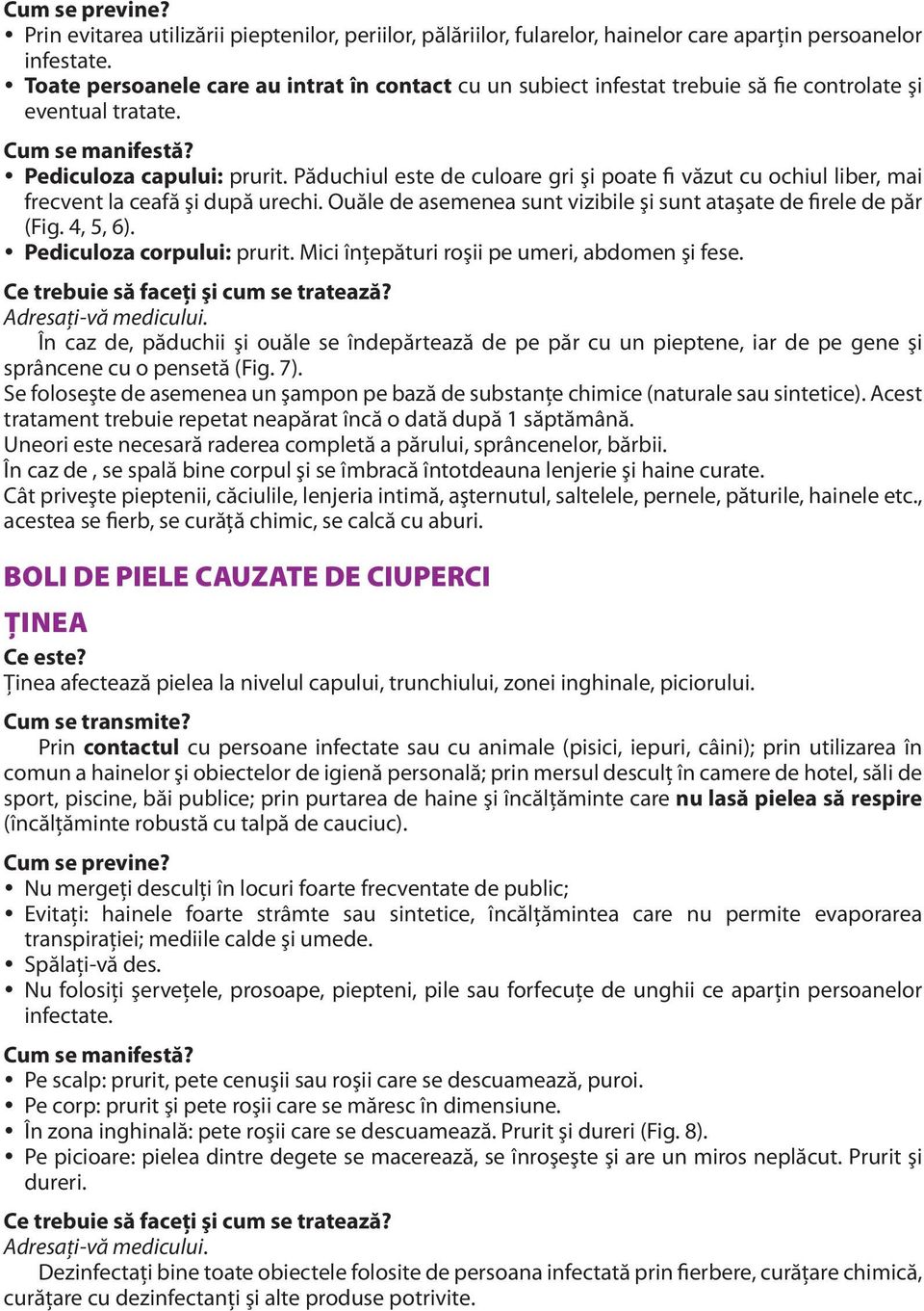 Păduchiul este de culoare gri şi poate fi văzut cu ochiul liber, mai frecvent la ceafă şi după urechi. Ouăle de asemenea sunt vizibile şi sunt ataşate de firele de păr (Fig. 4, 5, 6).