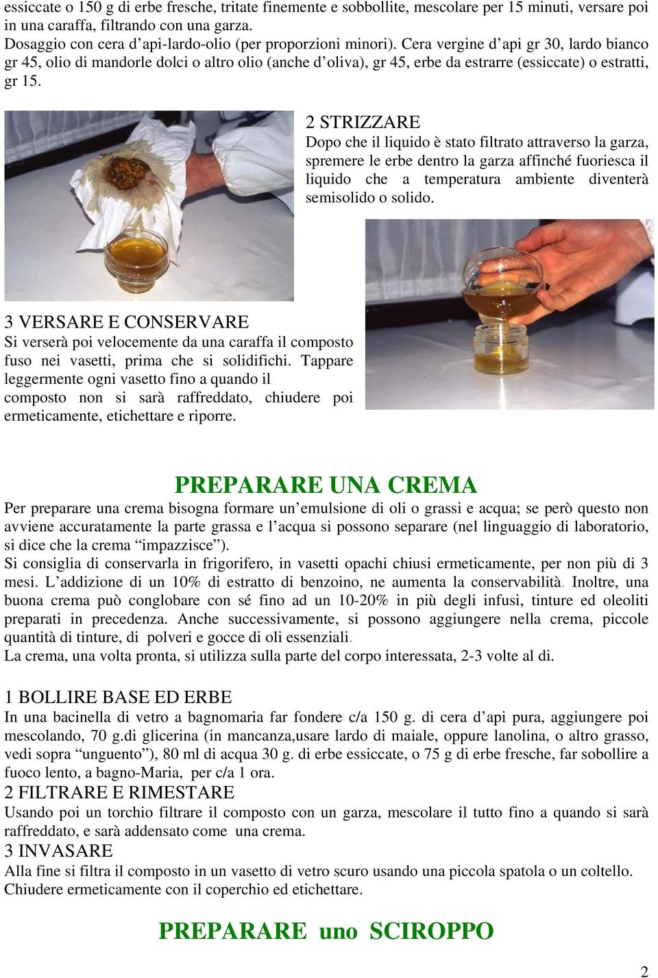 Cera vergine d api gr 30, lardo bianco gr 45, olio di mandorle dolci o altro olio (anche d oliva), gr 45, erbe da estrarre (essiccate) o estratti, gr 15.