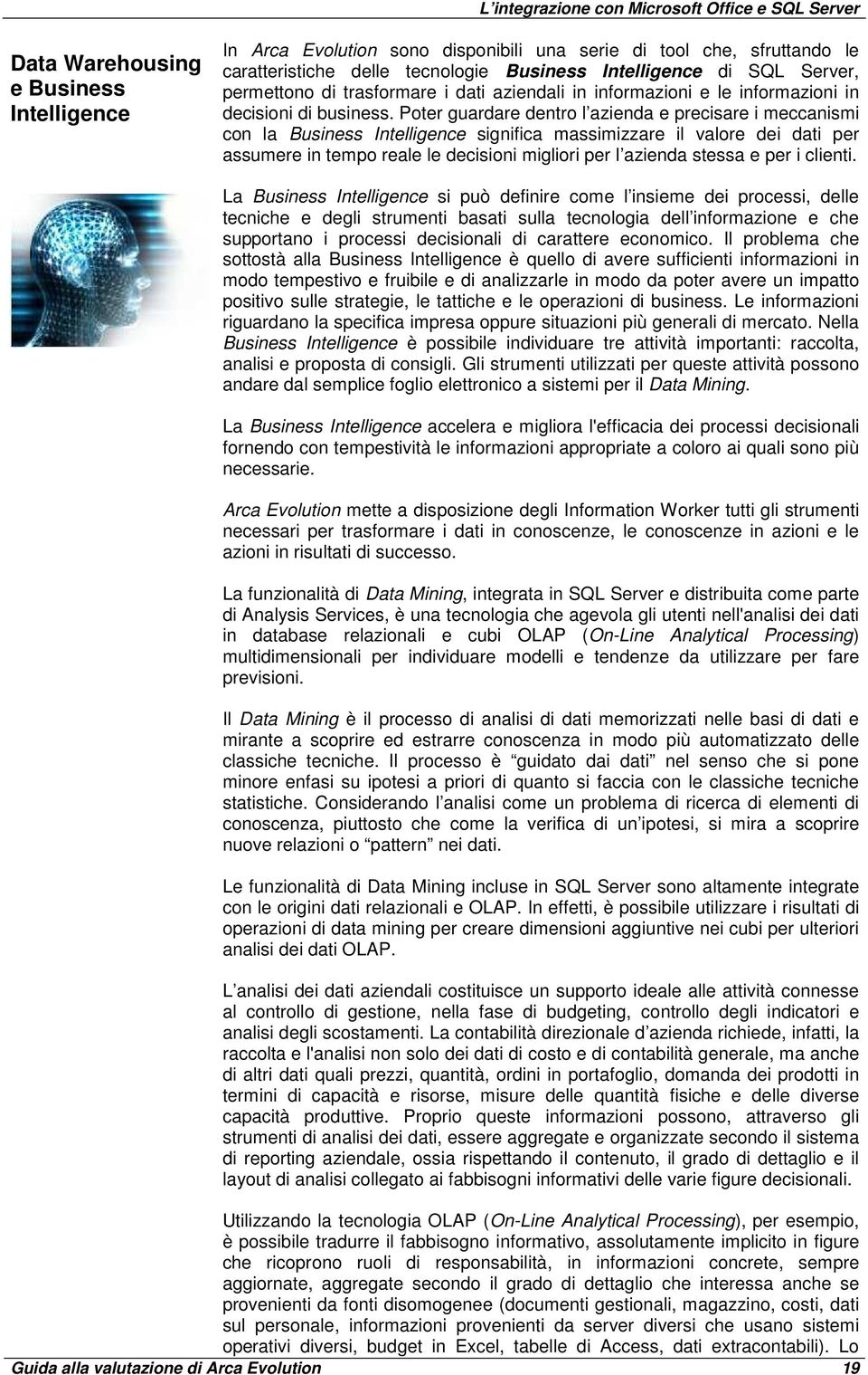 Poter guardare dentro l azienda e precisare i meccanismi con la Business Intelligence significa massimizzare il valore dei dati per assumere in tempo reale le decisioni migliori per l azienda stessa