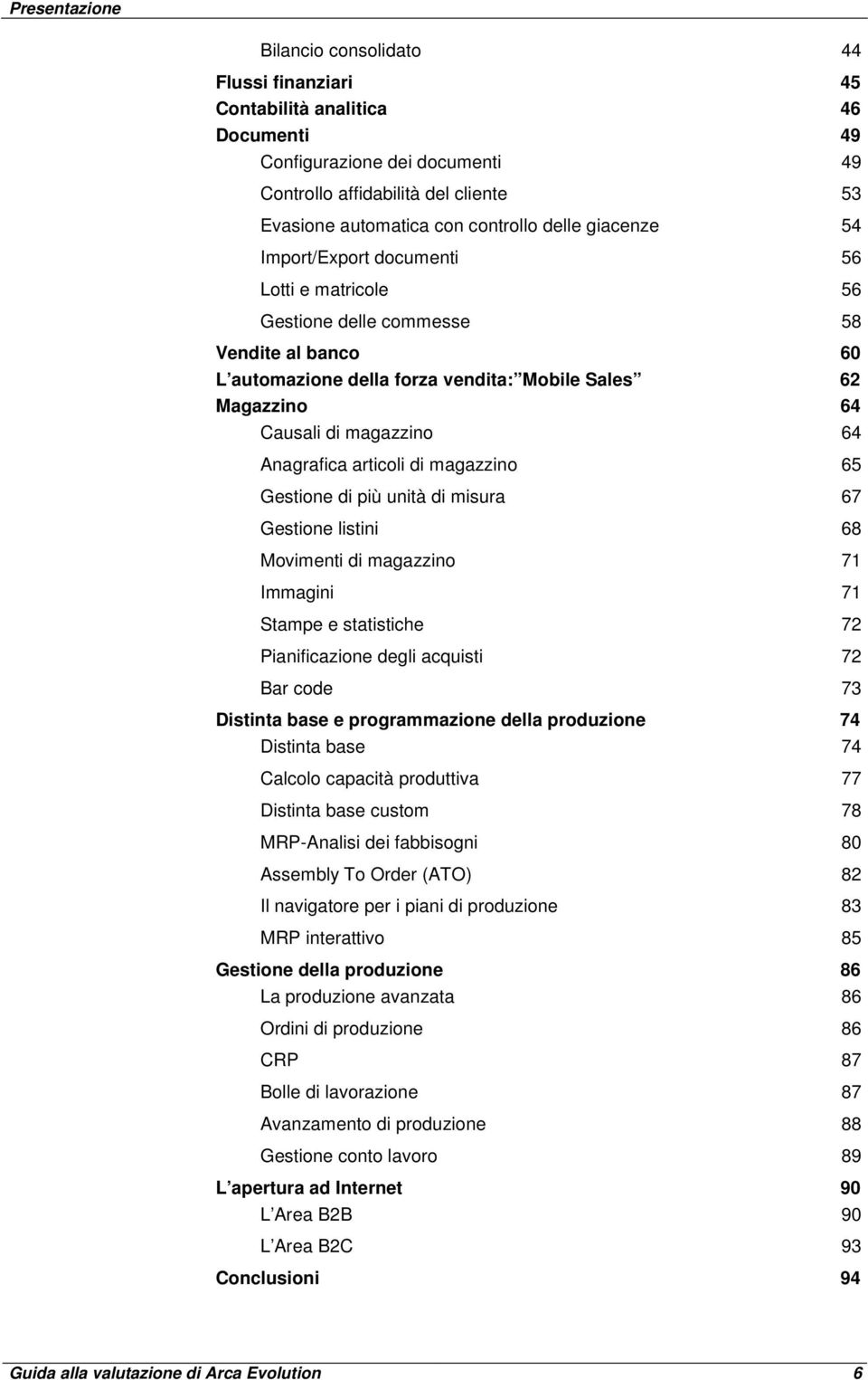 magazzino 64 Anagrafica articoli di magazzino 65 Gestione di più unità di misura 67 Gestione listini 68 Movimenti di magazzino 71 Immagini 71 Stampe e statistiche 72 Pianificazione degli acquisti 72