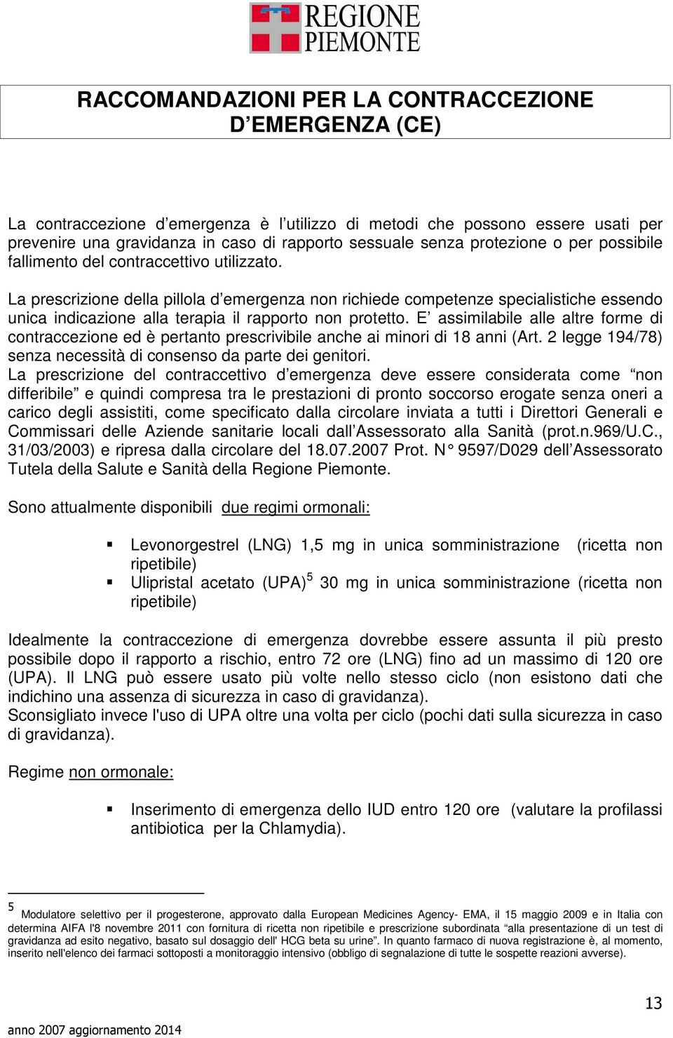 La prescrizione della pillola d emergenza non richiede competenze specialistiche essendo unica indicazione alla terapia il rapporto non protetto.