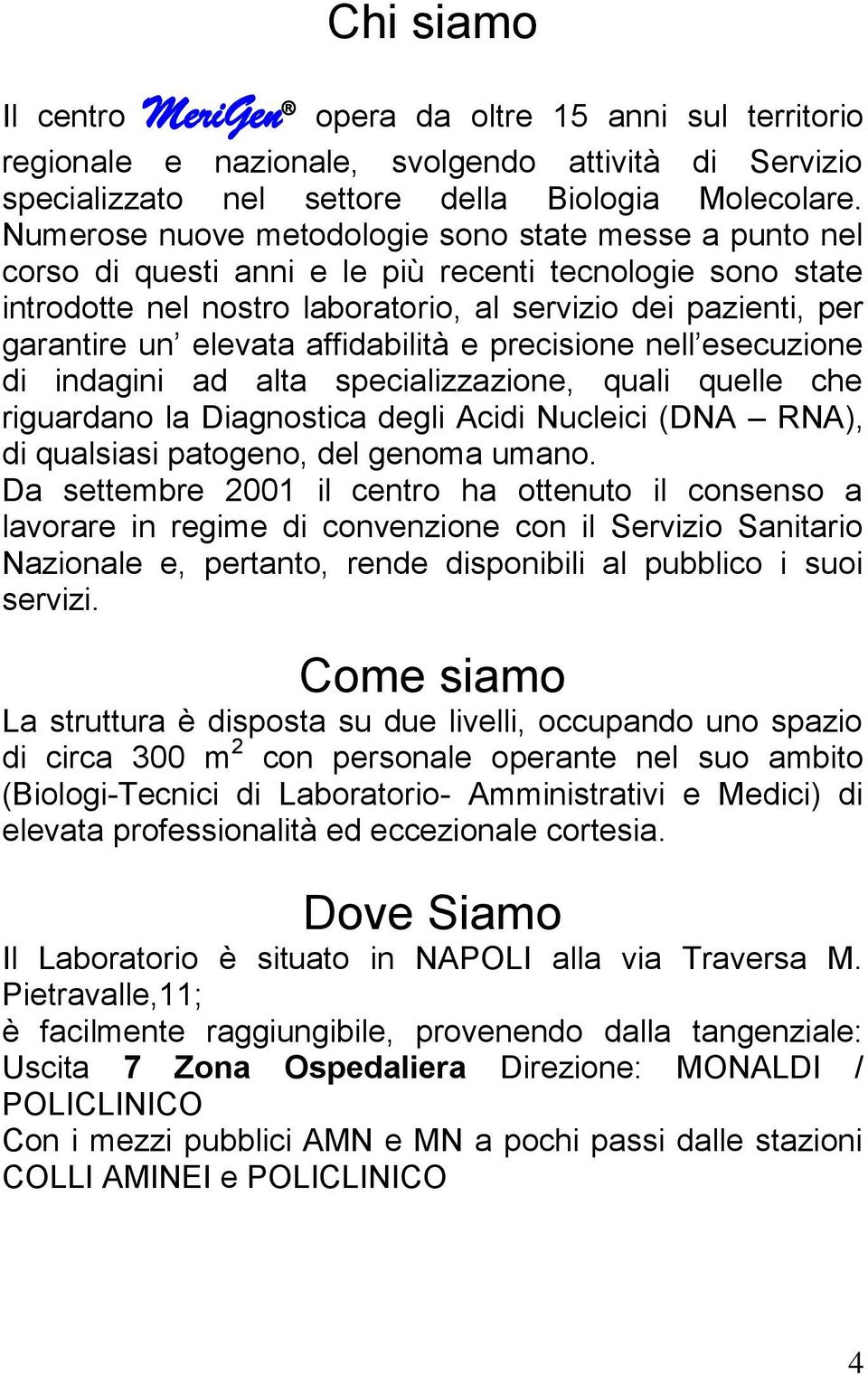 elevata affidabilità e precisione nell esecuzione di indagini ad alta specializzazione, quali quelle che riguardano la Diagnostica degli Acidi Nucleici (DNA RNA), di qualsiasi patogeno, del genoma