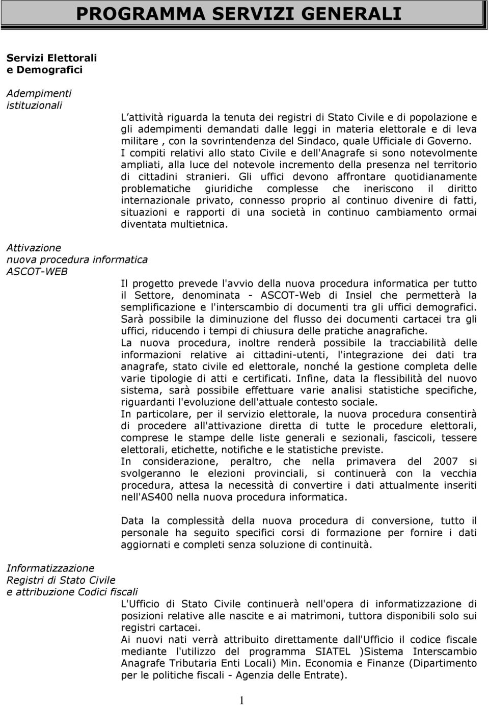 I compiti relativi allo stato Civile e dell'anagrafe si sono notevolmente ampliati, alla luce del notevole incremento della presenza nel territorio di cittadini stranieri.