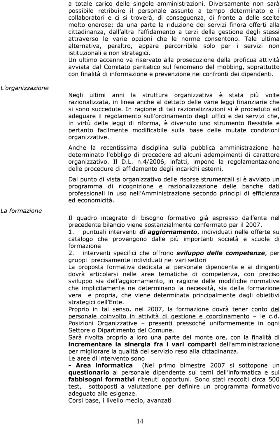 riduzione dei servizi finora offerti alla cittadinanza, dall altra l affidamento a terzi della gestione degli stessi attraverso le varie opzioni che le norme consentono.