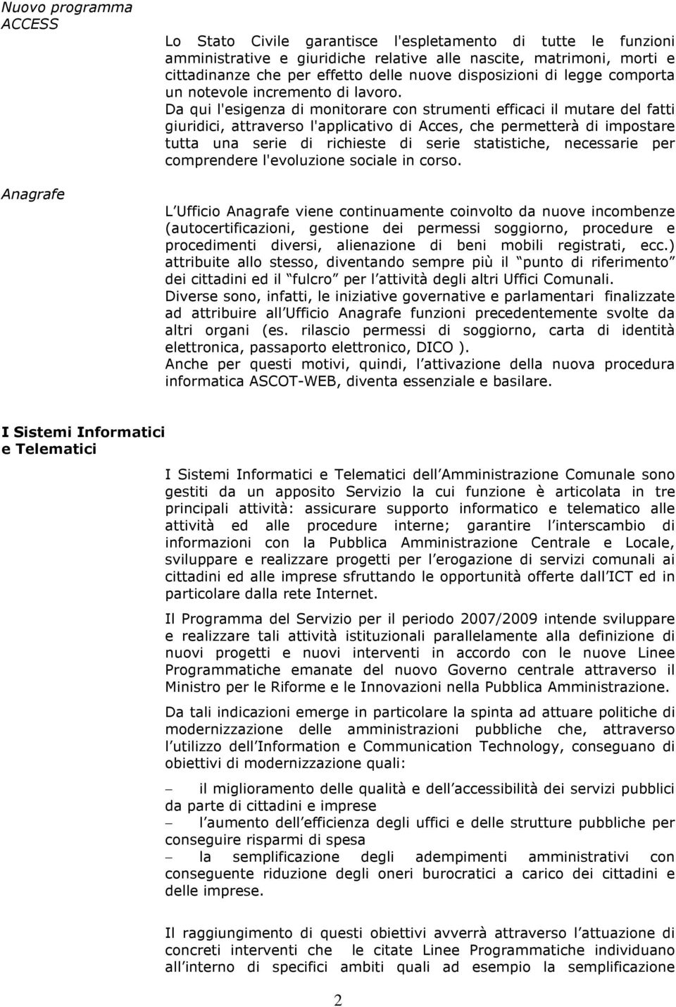 Da qui l'esigenza di monitorare con strumenti efficaci il mutare del fatti giuridici, attraverso l'applicativo di Acces, che permetterà di impostare tutta una serie di richieste di serie statistiche,