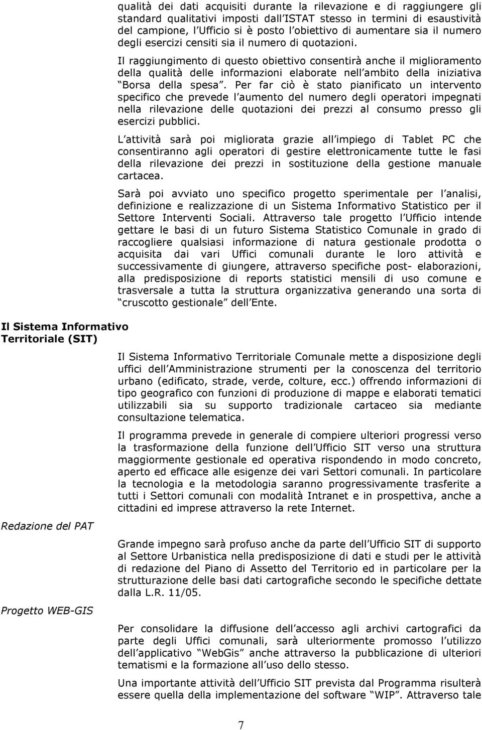 Il raggiungimento di questo obiettivo consentirà anche il miglioramento della qualità delle informazioni elaborate nell ambito della iniziativa Borsa della spesa.