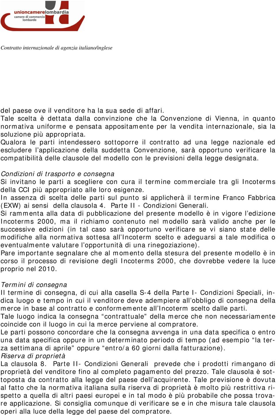 Qualora le parti intendessero sottoporre il contratto ad una legge nazionale ed escludere l applicazione della suddetta Convenzione, sarà opportuno verificare la compatibilità delle clausole del