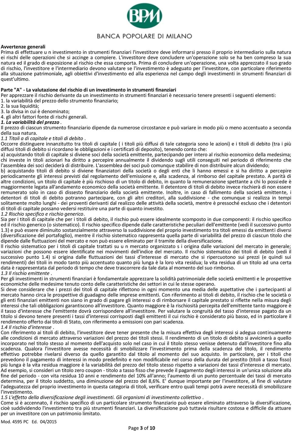 Prima di concludere un'operazione, una volta apprezzato il suo grado di rischio, l'investitore e l'intermediario devono valutare se l'investimento è adeguato per l'investitore, con particolare