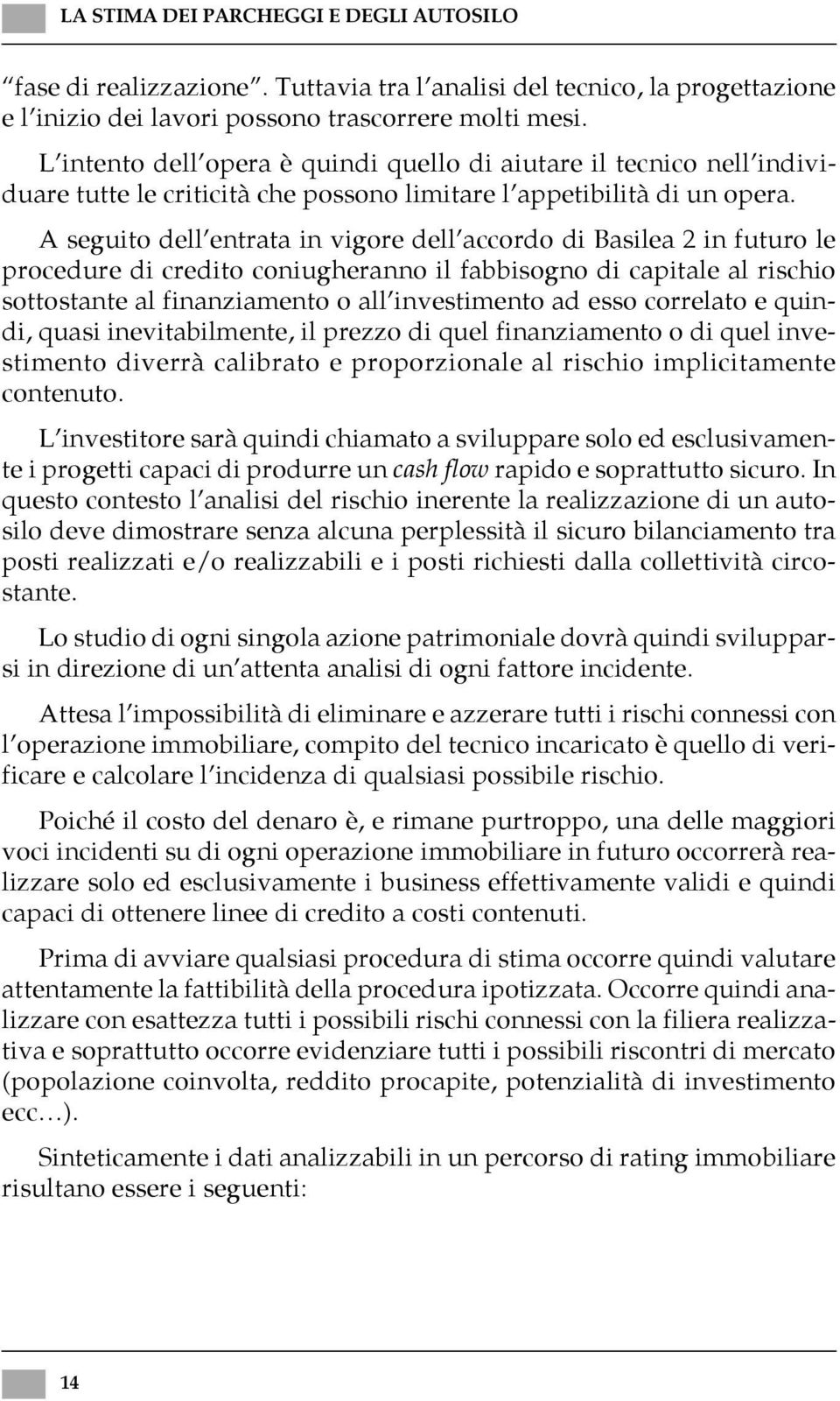 A seguito dell entrata in vigore dell accordo di Basilea 2 in futuro le procedure di credito coniugheranno il fabbisogno di capitale al rischio sottostante al finanziamento o all investimento ad esso