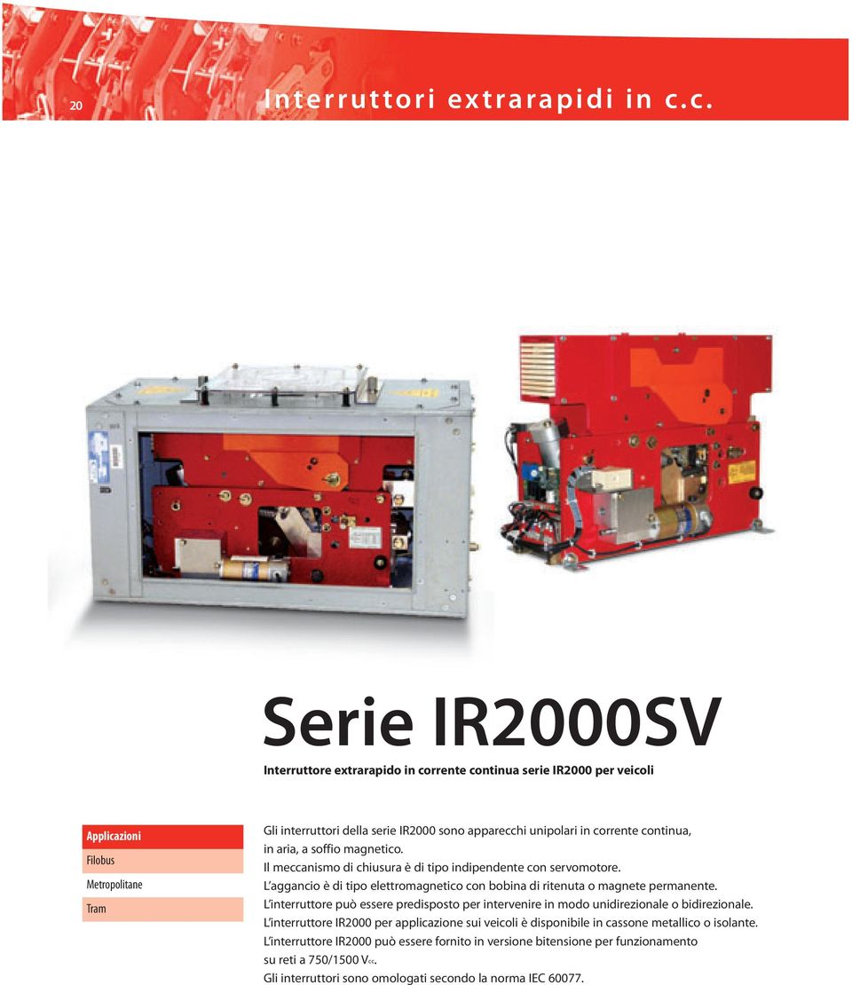 corrente continua, in aria, a soffio magnetico. Il meccanismo di chiusura è di tipo indipendente con servomotore. L aggancio è di tipo elettromagnetico con bobina di ritenuta o magnete permanente.