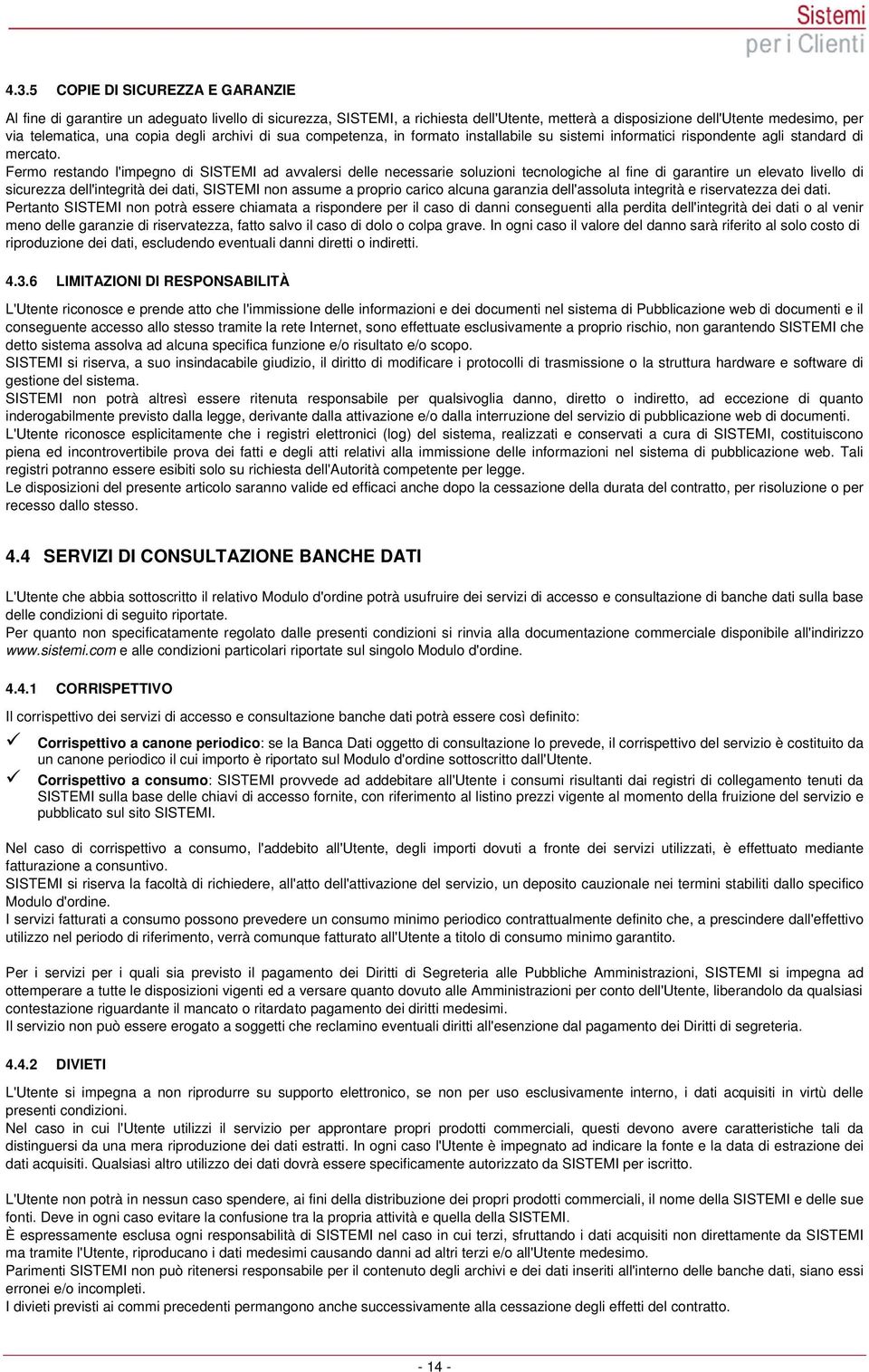 Fermo restando l'impegno di SISTEMI ad avvalersi delle necessarie soluzioni tecnologiche al fine di garantire un elevato livello di sicurezza dell'integrità dei dati, SISTEMI non assume a proprio