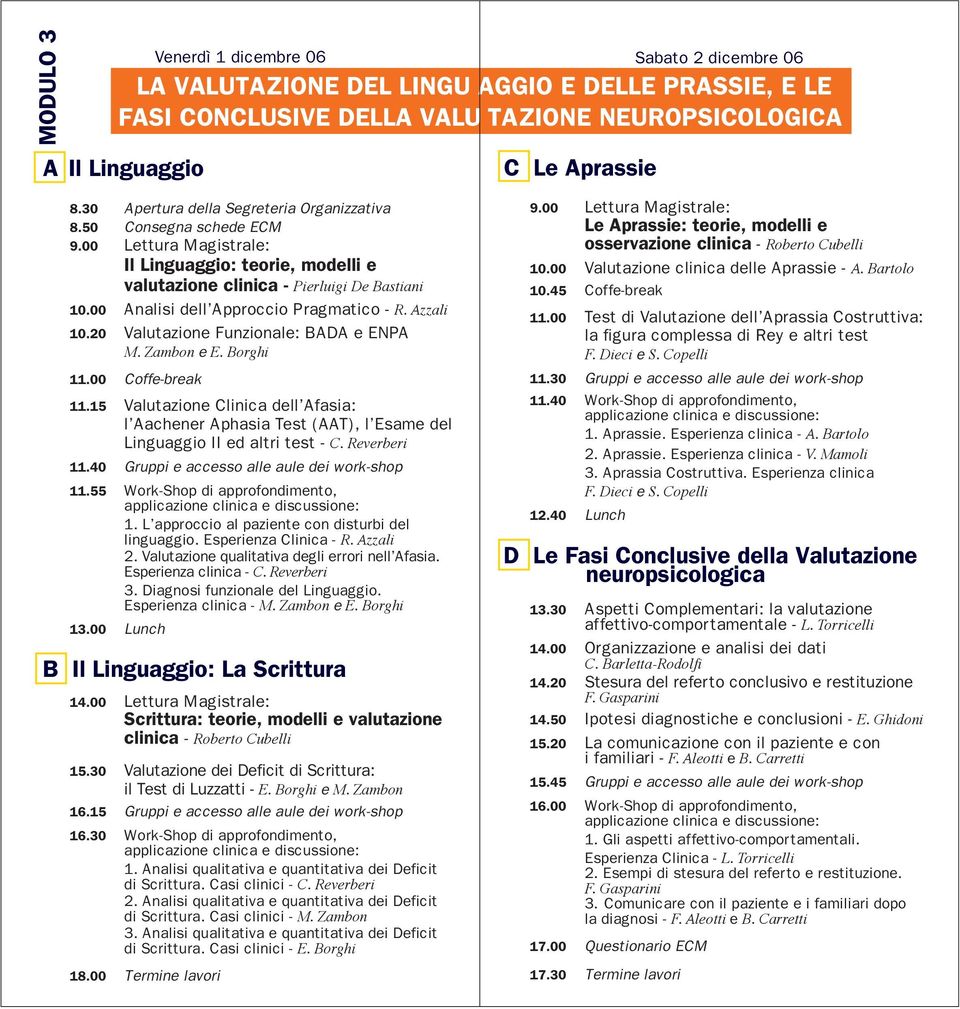 20 Valutazione Funzionale: BADA e ENPA M. Zambon e E. Borghi 11.00 Coffe-break 11.15 Valutazione Clinica dell Afasia: l Aachener Aphasia Test (AAT), l Esame del Linguaggio II ed altri test - C.