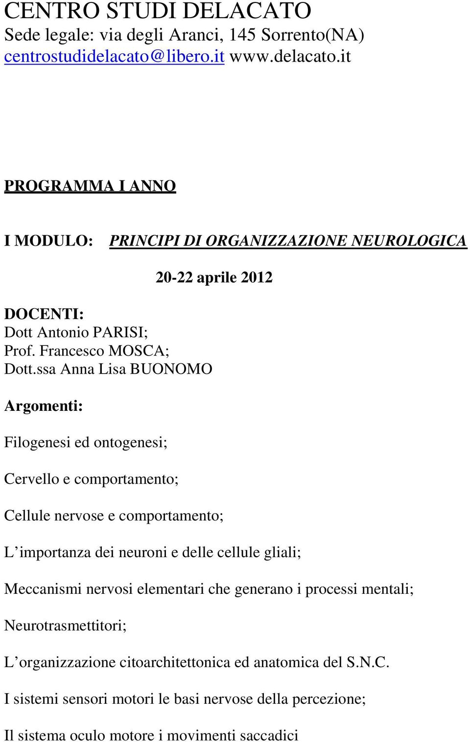 delle cellule gliali; Meccanismi nervosi elementari che generano i processi mentali; Neurotrasmettitori; L organizzazione