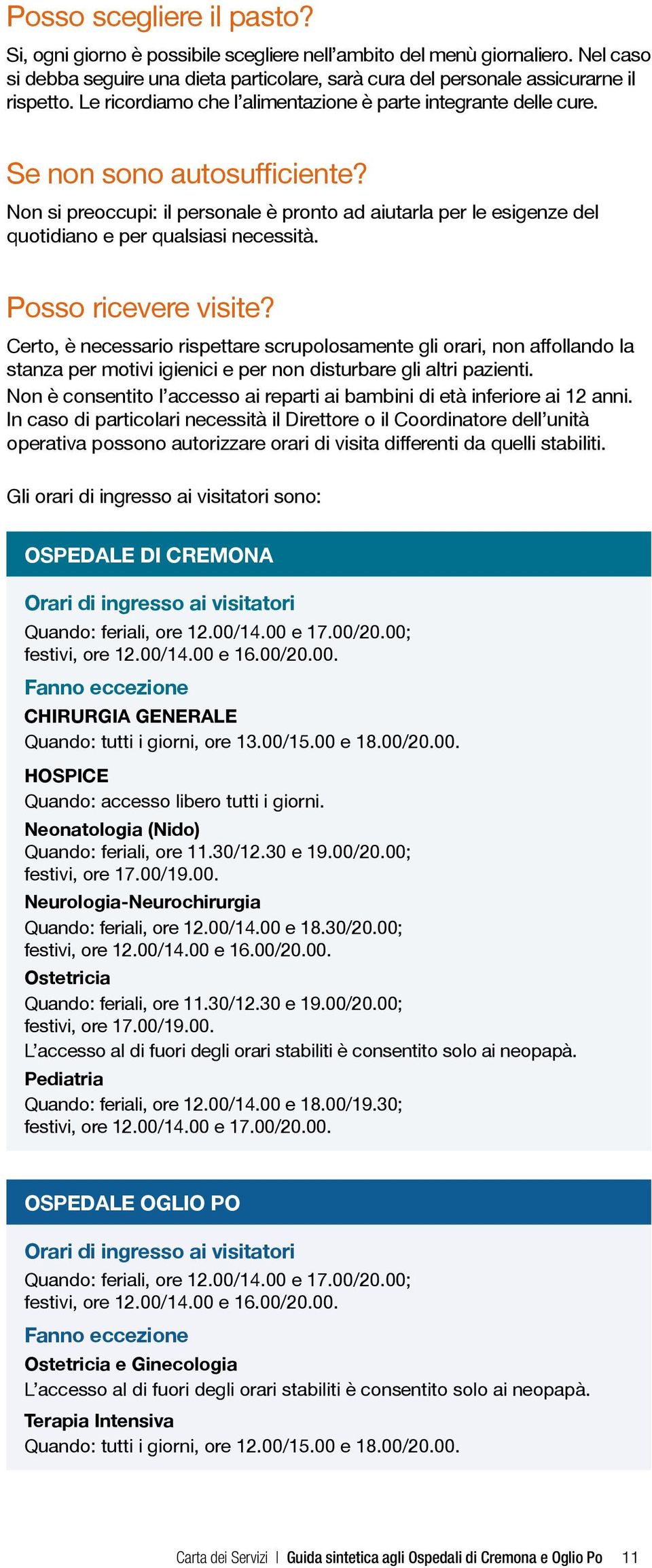 Non si preoccupi: il personale è pronto ad aiutarla per le esigenze del quotidiano e per qualsiasi necessità. Posso ricevere visite?