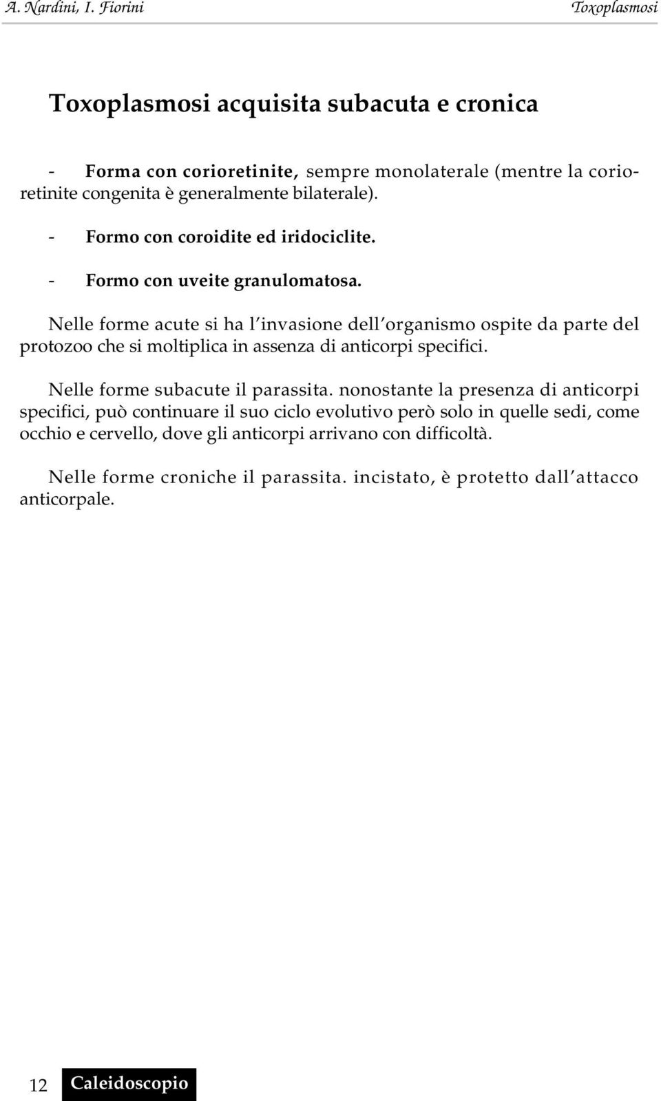 Nelle forme acute si ha l invasione dell organismo ospite da parte del protozoo che si moltiplica in assenza di anticorpi specifici. Nelle forme subacute il parassita.