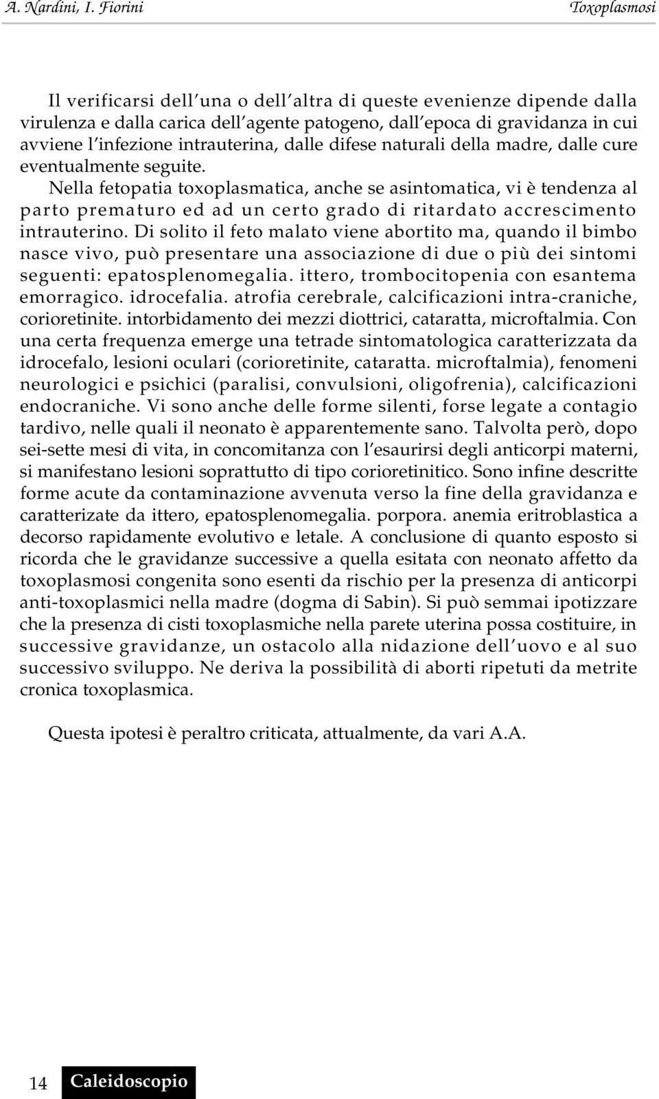 Nella fetopatia toxoplasmatica, anche se asintomatica, vi è tendenza al parto prematuro ed ad un certo grado di ritardato accrescimento intrauterino.