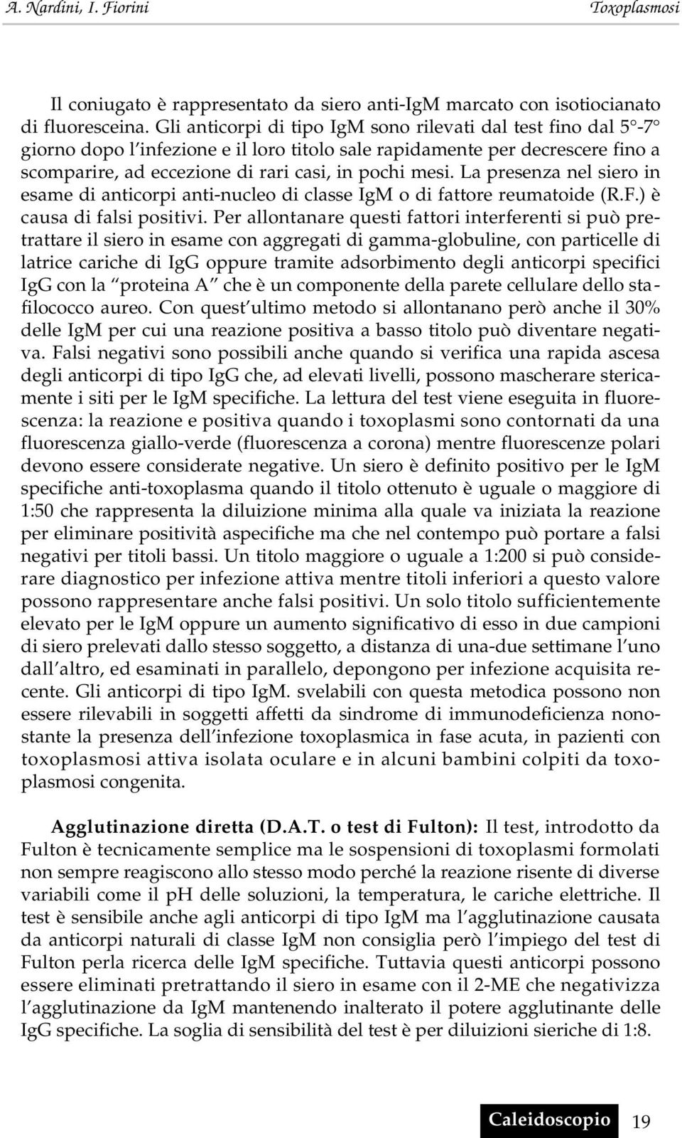 La presenza nel siero in esame di anticorpi anti-nucleo di classe IgM o di fattore reumatoide (R.F.) è causa di falsi positivi.