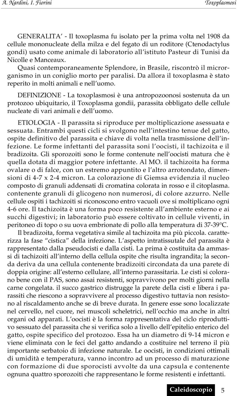 Da allora il toxoplasma è stato reperito in molti animali e nell uomo.