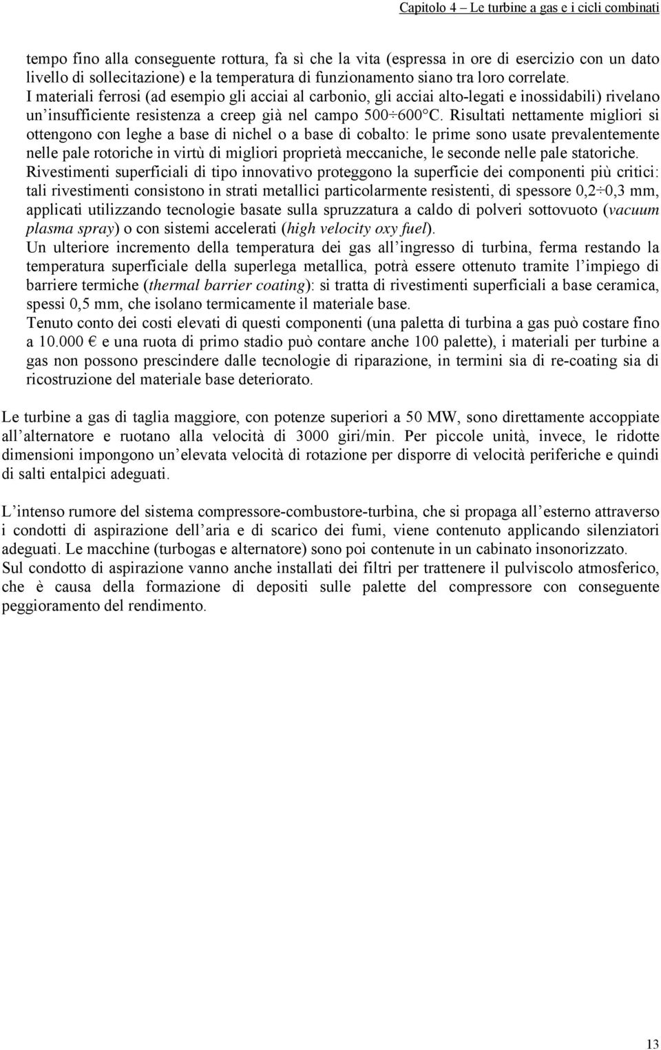 Risultati nettamente migliori si ottengono con leghe a base di nichel o a base di cobalto: le prime sono usate prevalentemente nelle pale rotoriche in virtù di migliori proprietà meccaniche, le