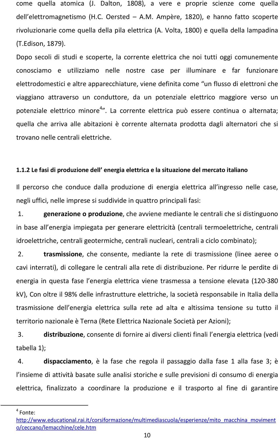 Dopo secoli di studi e scoperte, la corrente elettrica che noi tutti oggi comunemente conosciamo e utilizziamo nelle nostre case per illuminare e far funzionare elettrodomestici e altre