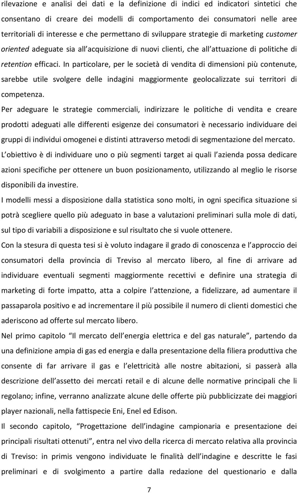 In particolare, per le società di vendita di dimensioni più contenute, sarebbe utile svolgere delle indagini maggiormente geolocalizzate sui territori di competenza.