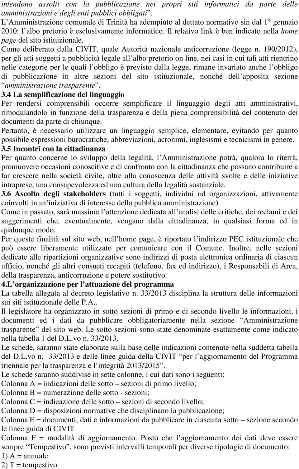 Il relativo link è ben indicato nella home page del sito istituzionale. Come deliberato dalla CIVIT, quale Autorità nazionale anticorruzione (legge n.