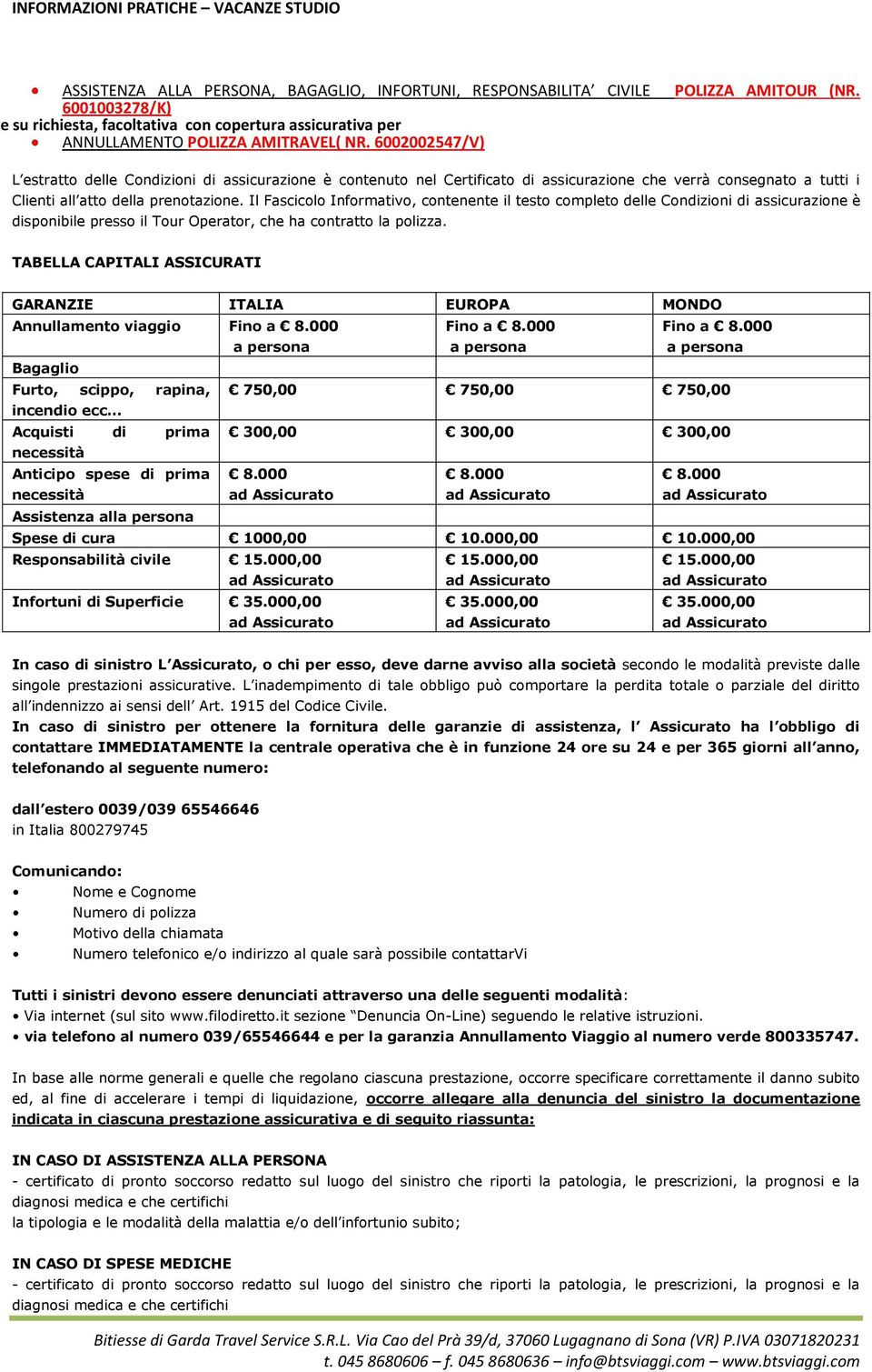 Il Fascicolo Informativo, contenente il testo completo delle Condizioni di assicurazione è disponibile presso il Tour Operator, che ha contratto la polizza.