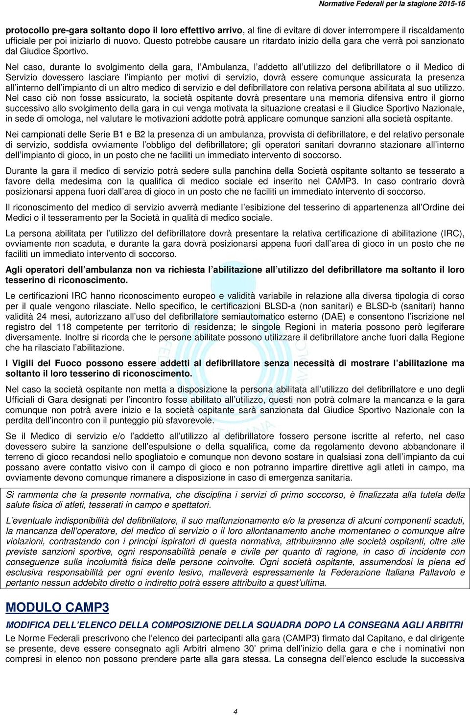 Nel caso, durante lo svolgimento della gara, l Ambulanza, l addetto all utilizzo del defibrillatore o il Medico di Servizio dovessero lasciare l impianto per motivi di servizio, dovrà essere comunque