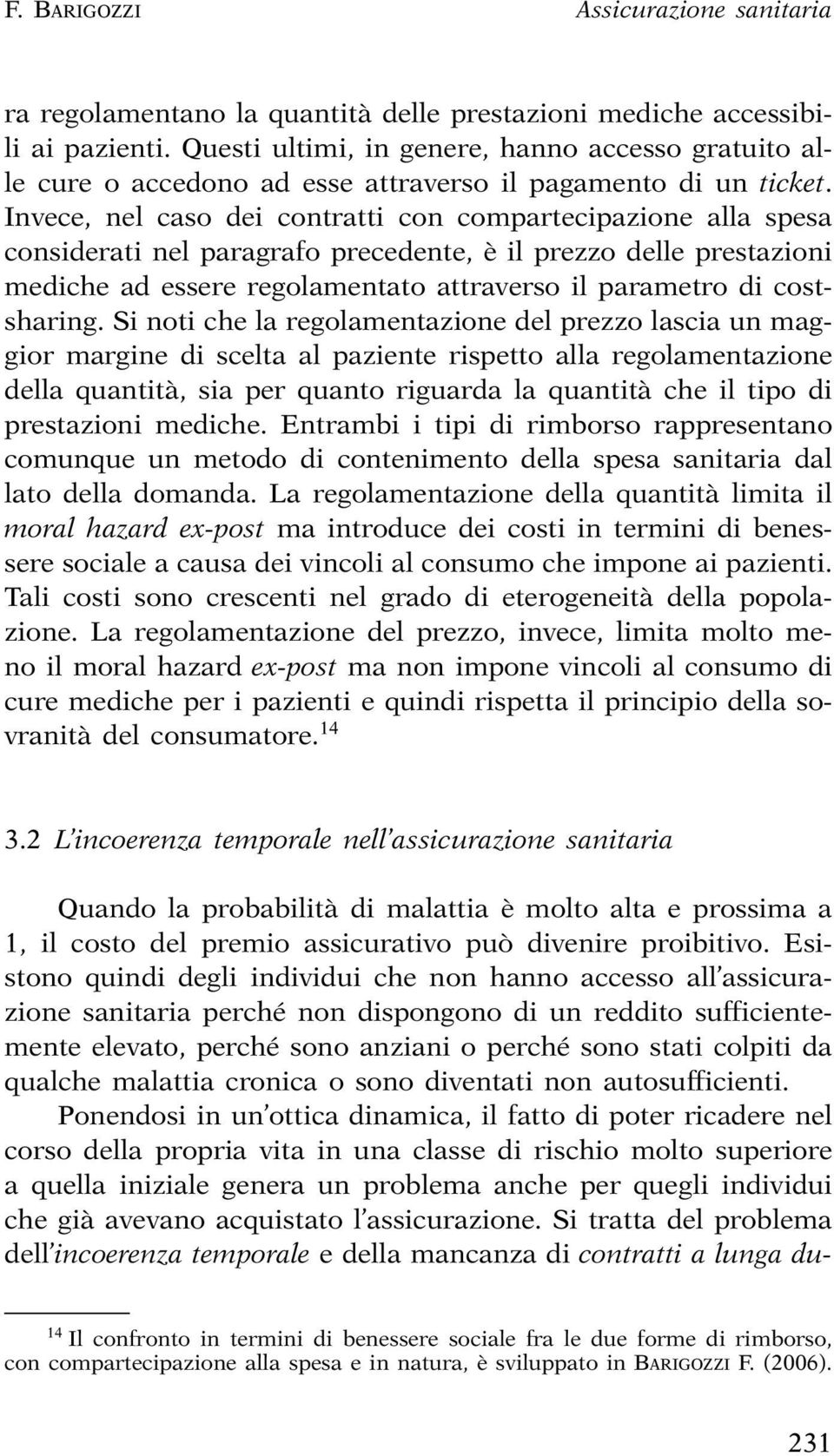 Invece, nel caso dei contratti con compartecipazione alla spesa considerati nel paragrafo precedente, è il prezzo delle prestazioni mediche ad essere regolamentato attraverso il parametro di