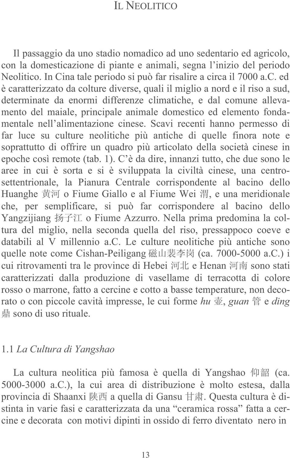 rca il 7000 a.c. ed è caratterizzato da colture diverse, quali il miglio a nord e il riso a sud, determinate da enormi differenze climatiche, e dal comune allevamento del maiale, principale animale