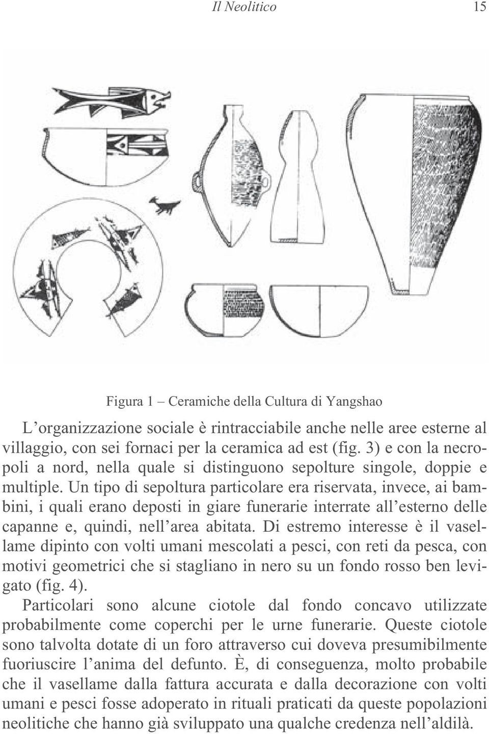 Un tipo di sepoltura particolare era riservata, invece, ai bambini, i quali erano deposti in giare funerarie interrate allesterno delle capanne e, quindi, nellarea abitata.